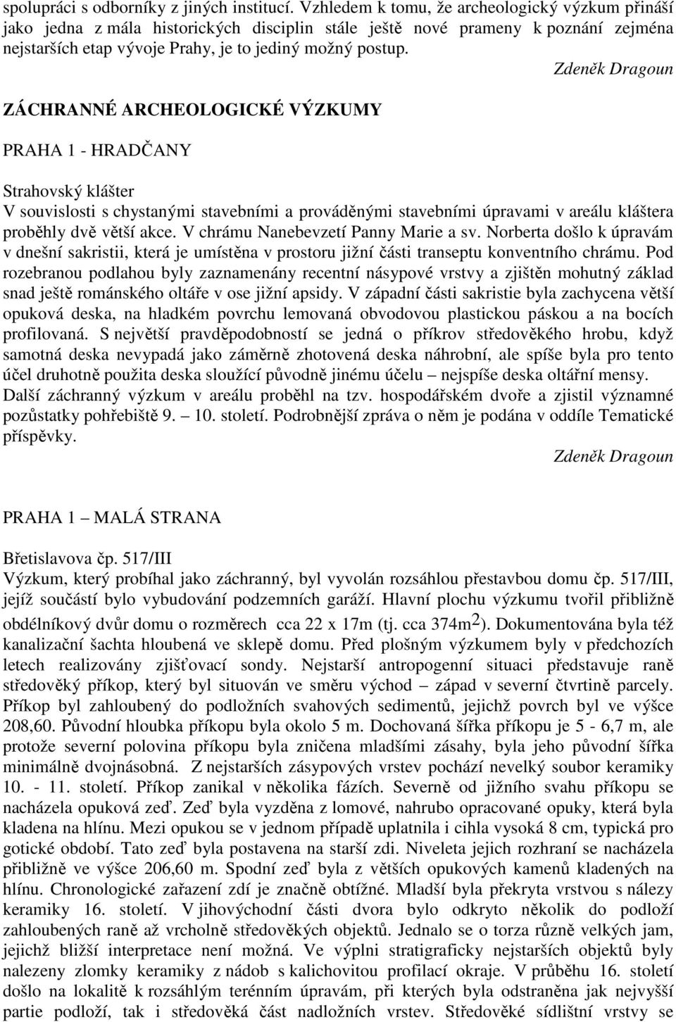 Zdeněk Dragoun ZÁCHRANNÉ ARCHEOLOGICKÉ VÝZKUMY PRAHA 1 - HRADČANY Strahovský klášter V souvislosti s chystanými stavebními a prováděnými stavebními úpravami v areálu kláštera proběhly dvě větší akce.