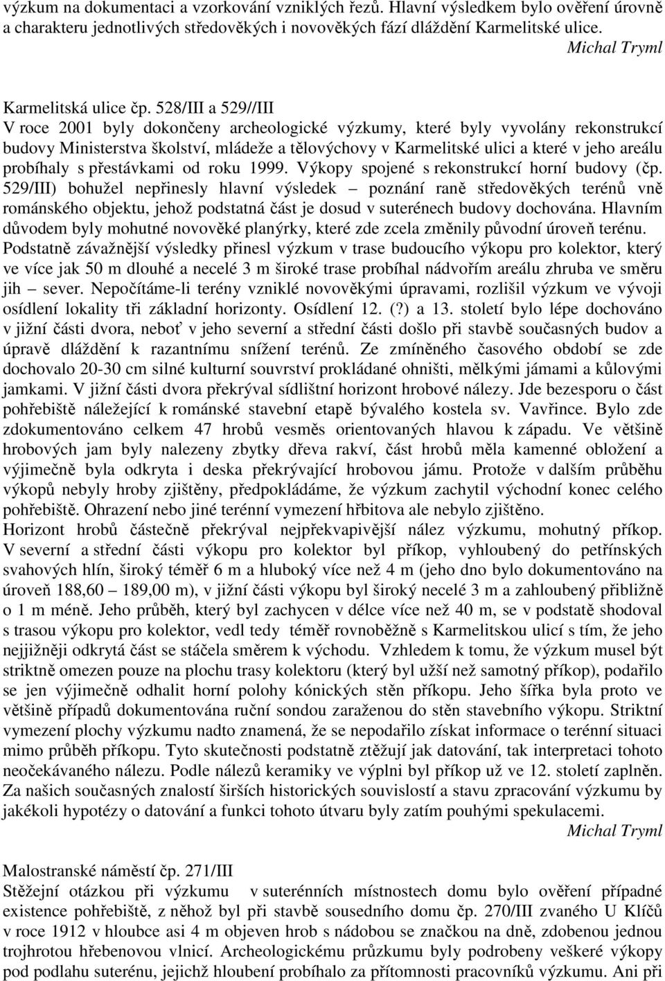 528/III a 529//III V roce 2001 byly dokončeny archeologické výzkumy, které byly vyvolány rekonstrukcí budovy Ministerstva školství, mládeže a tělovýchovy v Karmelitské ulici a které v jeho areálu