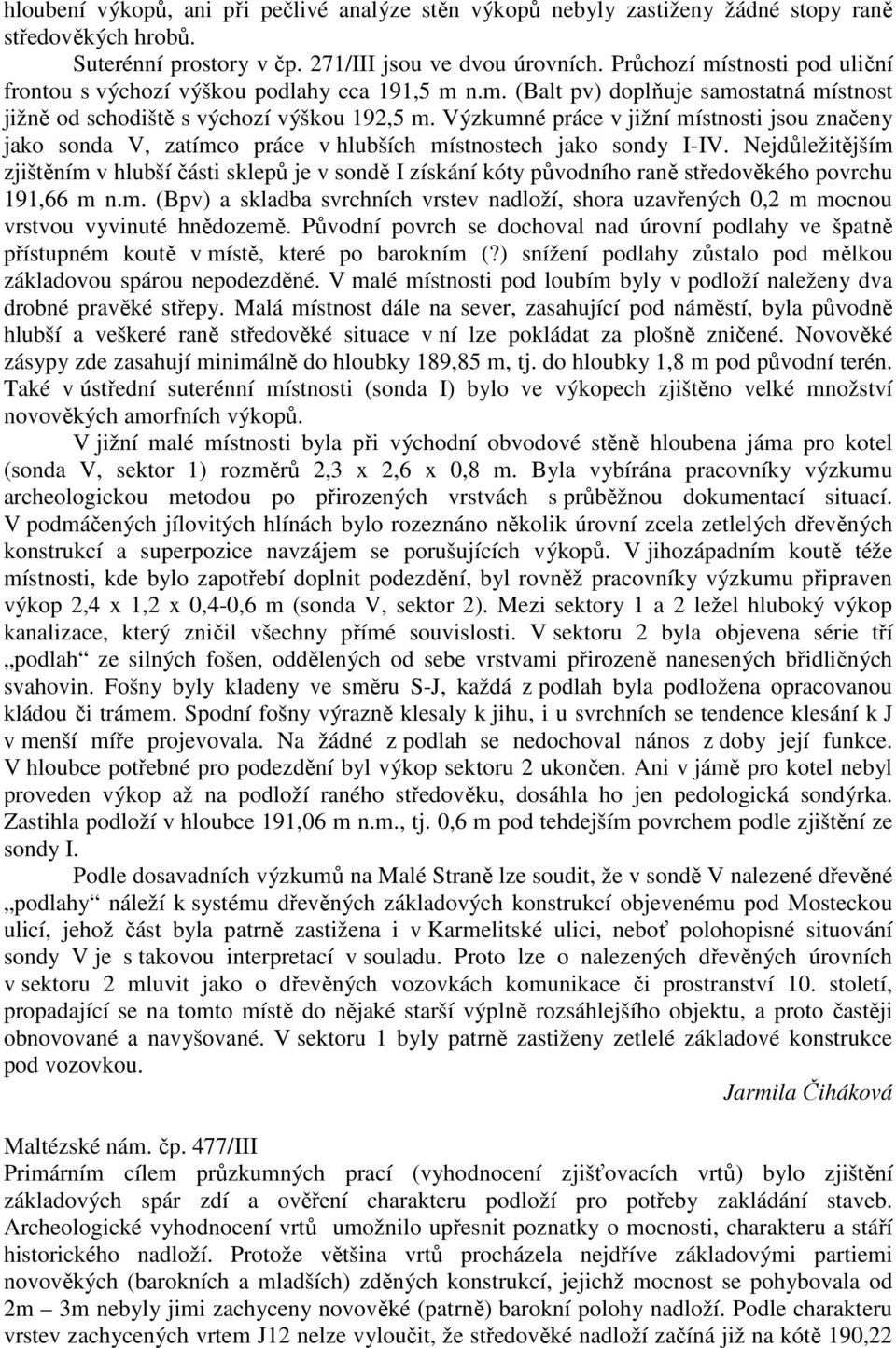 Výzkumné práce v jižní místnosti jsou značeny jako sonda V, zatímco práce v hlubších místnostech jako sondy I-IV.