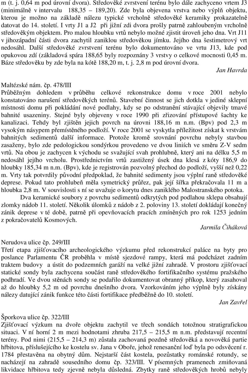 I vrty J1 a J2 při jižní zdi dvora prošly patrně zahloubeným vrcholně středověkým objektem. Pro malou hloubku vrtů nebylo možné zjistit úroveň jeho dna.