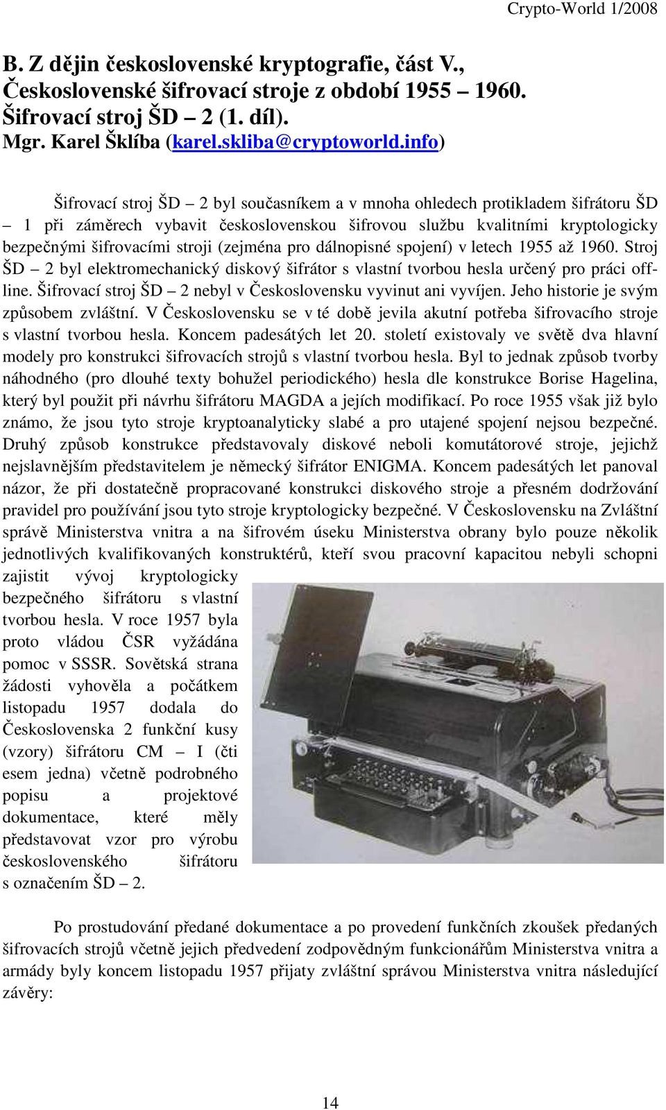 dálnopisné spojení v letech 955 ž 96. Stroj ŠD byl elektromechnický diskový šifrátor s vlstní tvorbou hesl určený pro práci offline. Šifrovcí stroj ŠD nebyl v Československu vyvinut ni vyvíjen.