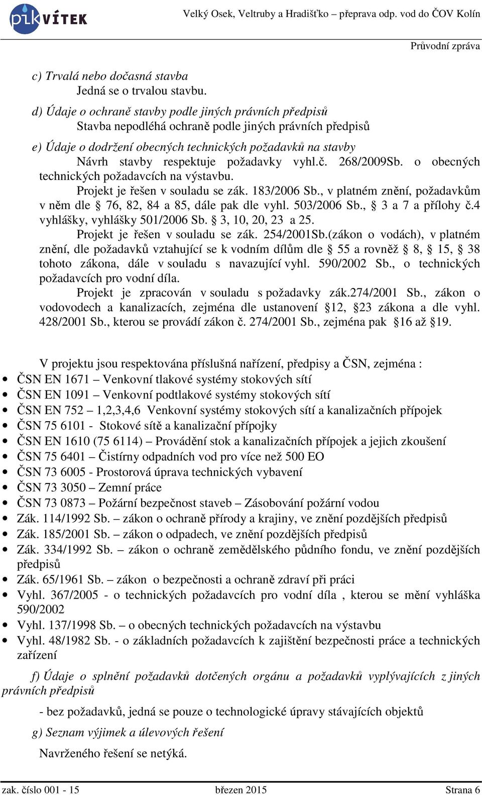 požadavky vyhl.č. 268/2009Sb. o obecných technických požadavcích na výstavbu. Projekt je řešen v souladu se zák. 183/2006 Sb., v platném znění, požadavkům v něm dle 76, 82, 84 a 85, dále pak dle vyhl.