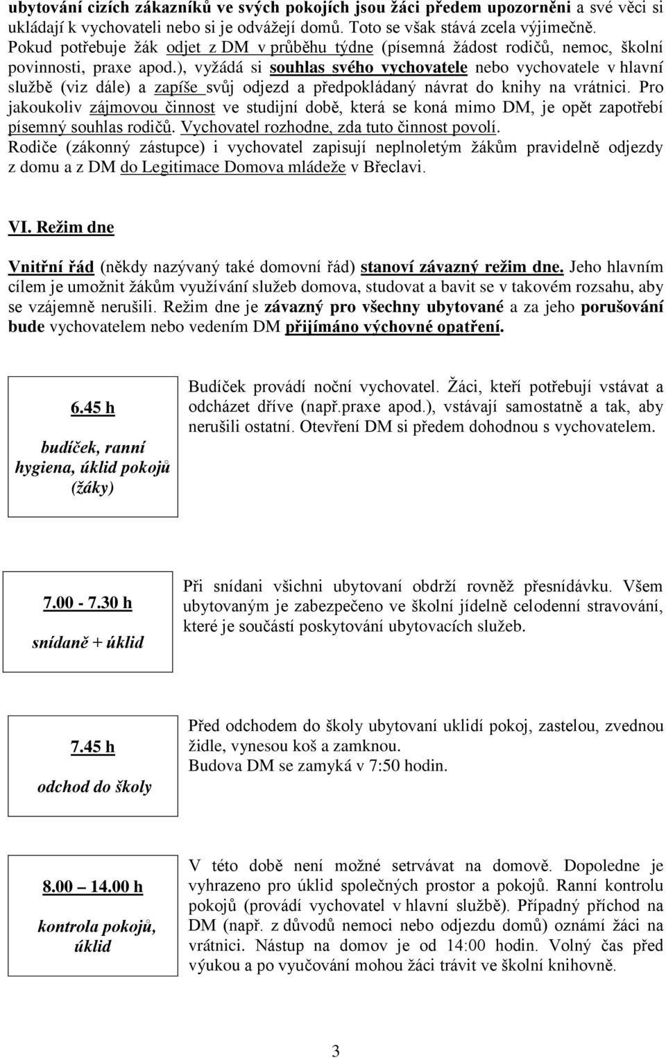 ), vyžádá si souhlas svého vychovatele nebo vychovatele v hlavní službě (viz dále) a zapíše svůj odjezd a předpokládaný návrat do knihy na vrátnici.