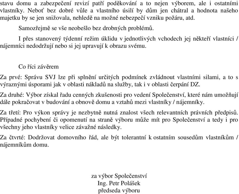 I přes stanovený týdenní režim úklidu v jednotlivých vchodech jej někteří vlastníci / nájemníci nedodržují nebo si jej upravují k obrazu svému.