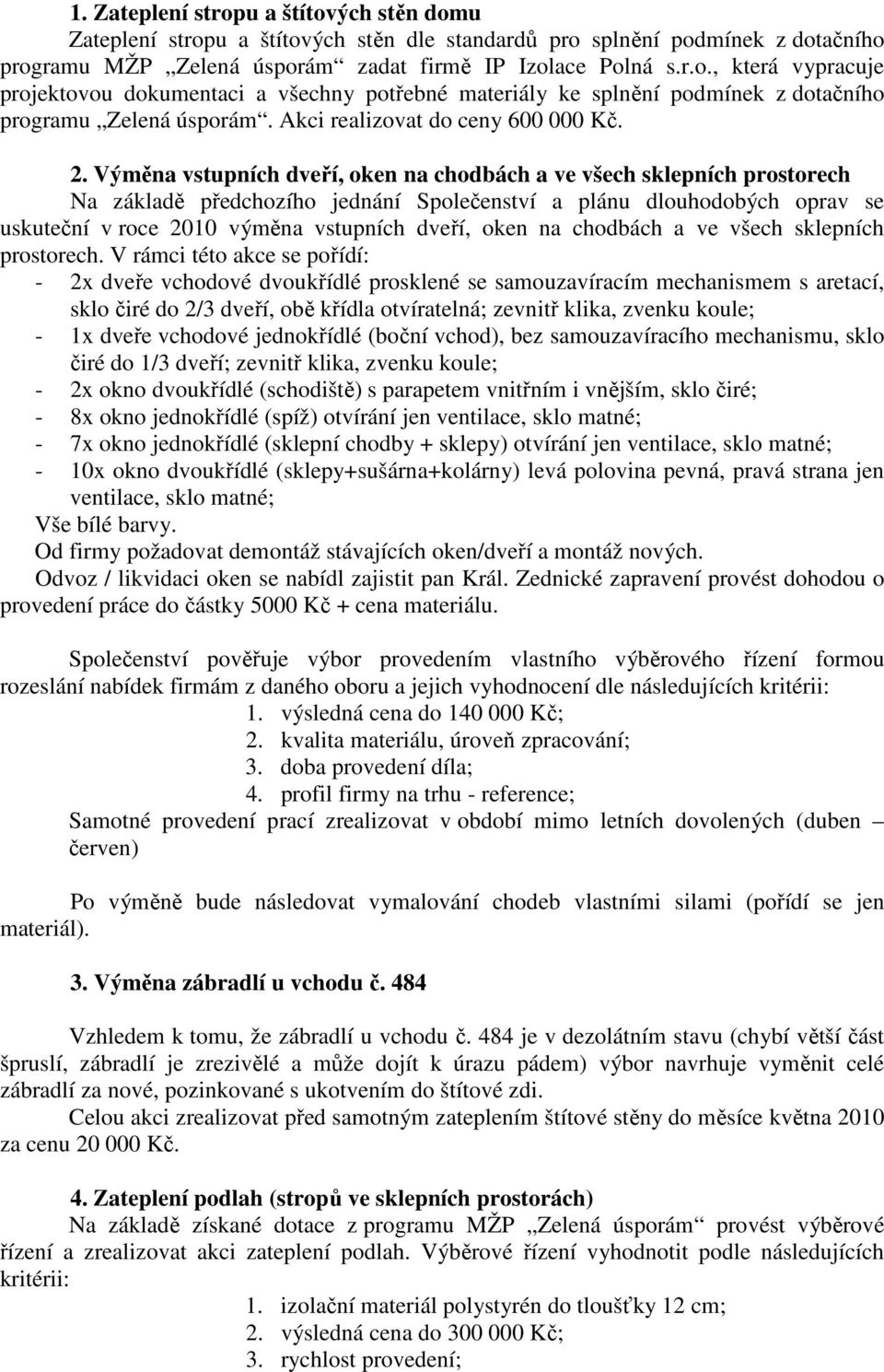 Výměna vstupních dveří, oken na chodbách a ve všech sklepních prostorech Na základě předchozího jednání Společenství a plánu dlouhodobých oprav se uskuteční v roce 2010 výměna vstupních dveří, oken