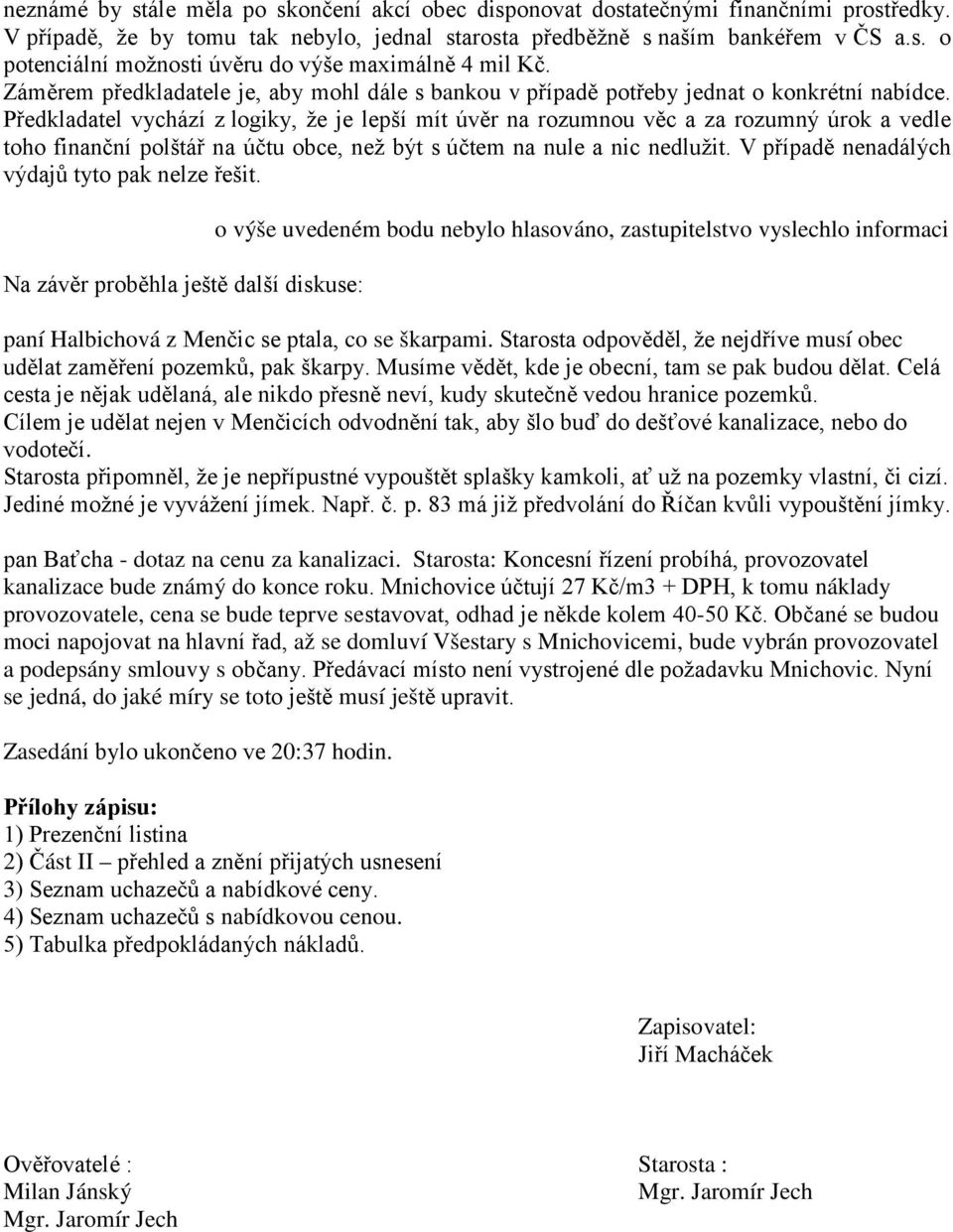 Předkladatel vychází z logiky, že je lepší mít úvěr na rozumnou věc a za rozumný úrok a vedle toho finanční polštář na účtu obce, než být s účtem na nule a nic nedlužit.