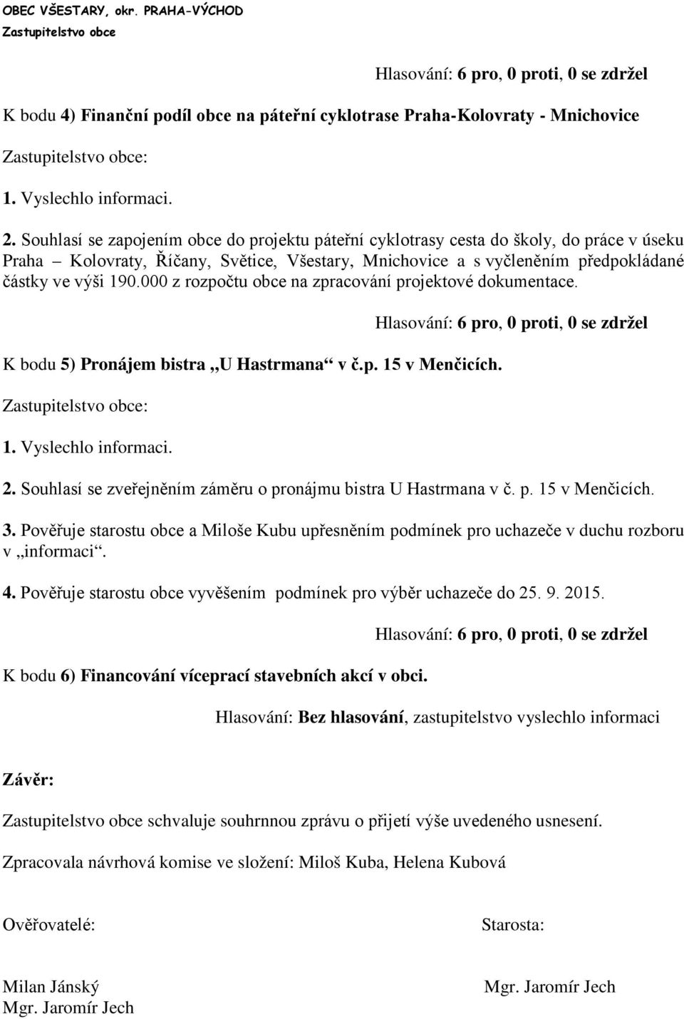 000 z rozpočtu obce na zpracování projektové dokumentace. K bodu 5) Pronájem bistra U Hastrmana v č.p. 15 v Menčicích. 2. Souhlasí se zveřejněním záměru o pronájmu bistra U Hastrmana v č. p. 15 v Menčicích. 3.