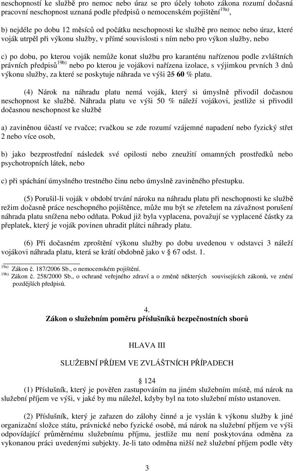 nařízenou podle zvláštních právních předpisů 19b) nebo po kterou je vojákovi nařízena izolace, s výjimkou prvních 3 dnů výkonu služby, za které se poskytuje náhrada ve výši 25 60 % platu.