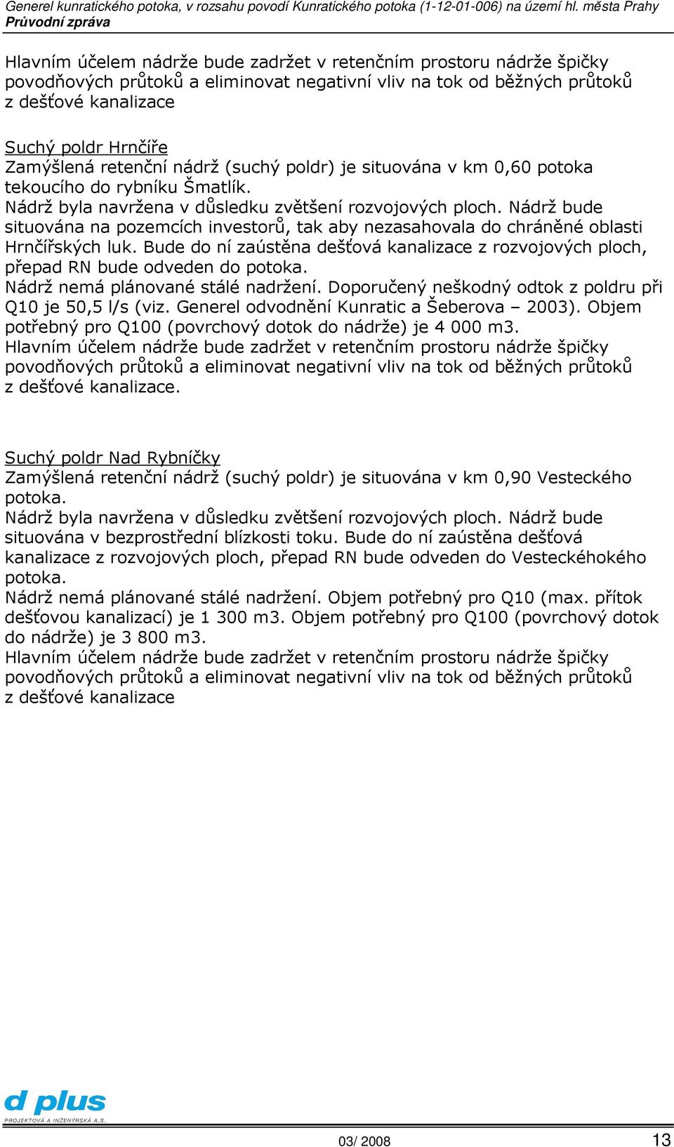 Nádrž bude situována na pozemcích investorů, tak aby nezasahovala do chráněné oblasti Hrnčířských luk. Bude do ní zaústěna dešťová kanalizace z rozvojových ploch, přepad RN bude odveden do potoka.