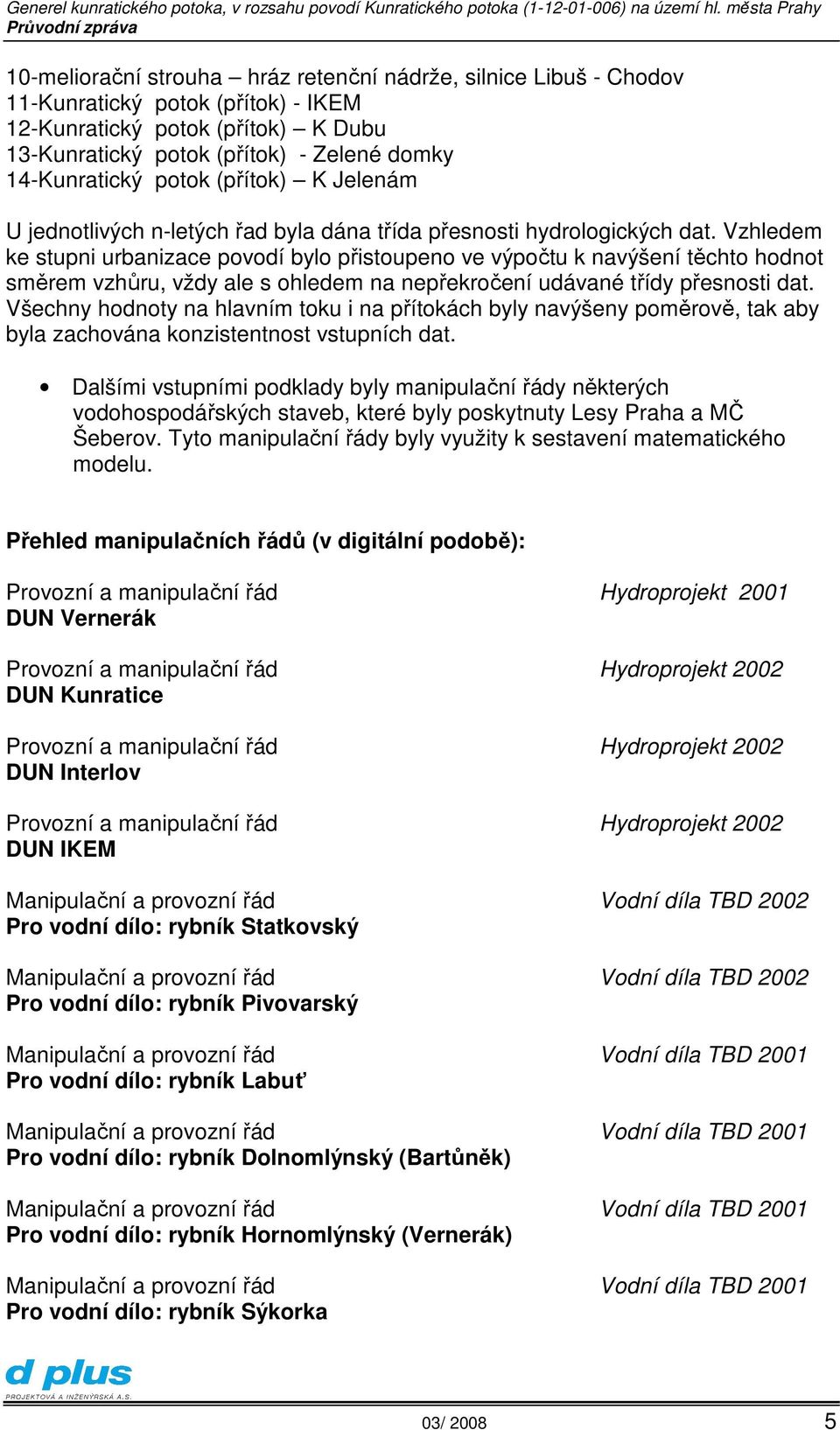 Vzhledem ke stupni urbanizace povodí bylo přistoupeno ve výpočtu k navýšení těchto hodnot směrem vzhůru, vždy ale s ohledem na nepřekročení udávané třídy přesnosti dat.