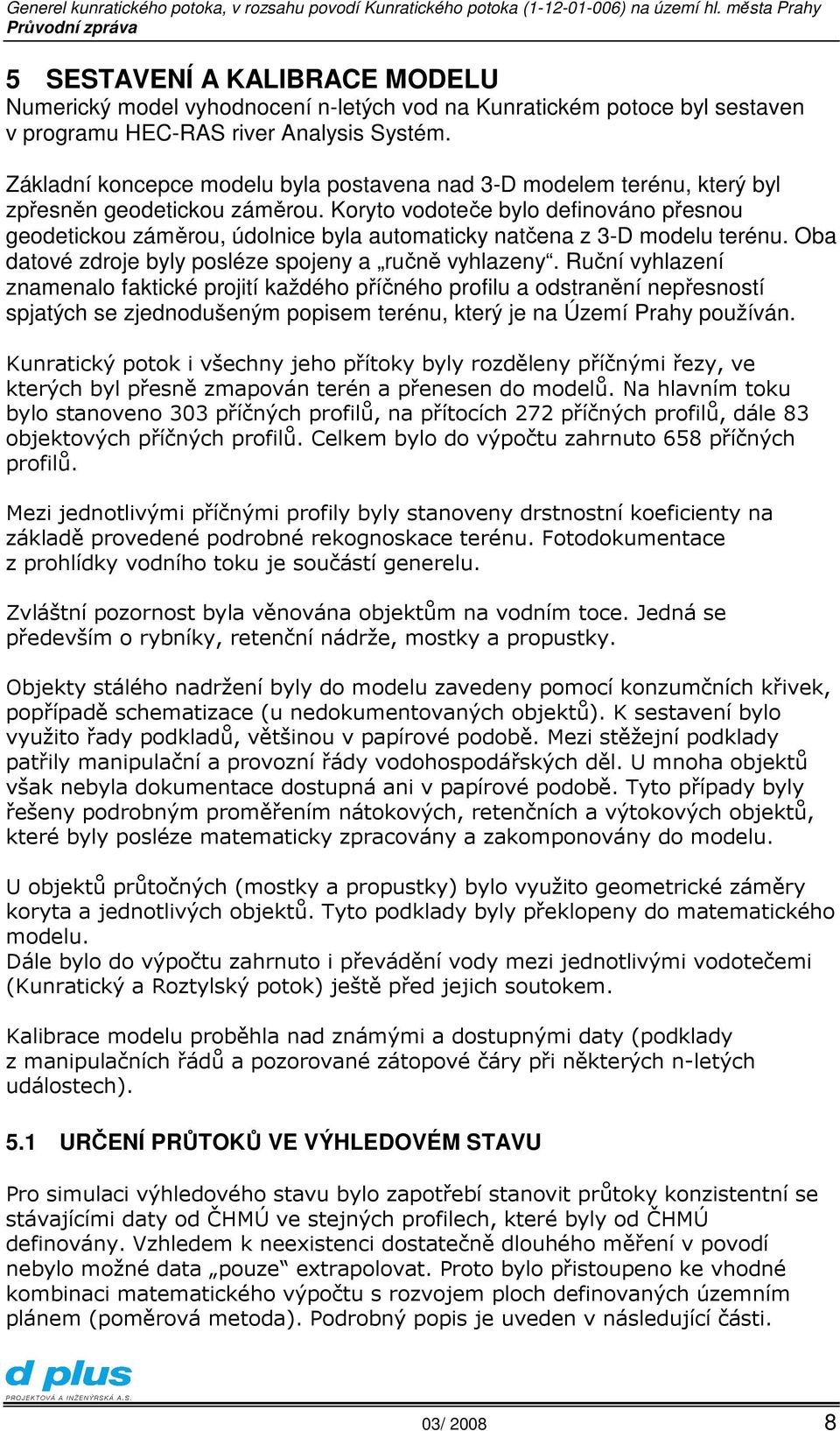 Koryto vodoteče bylo definováno přesnou geodetickou záměrou, údolnice byla automaticky natčena z 3-D modelu terénu. Oba datové zdroje byly posléze spojeny a ručně vyhlazeny.