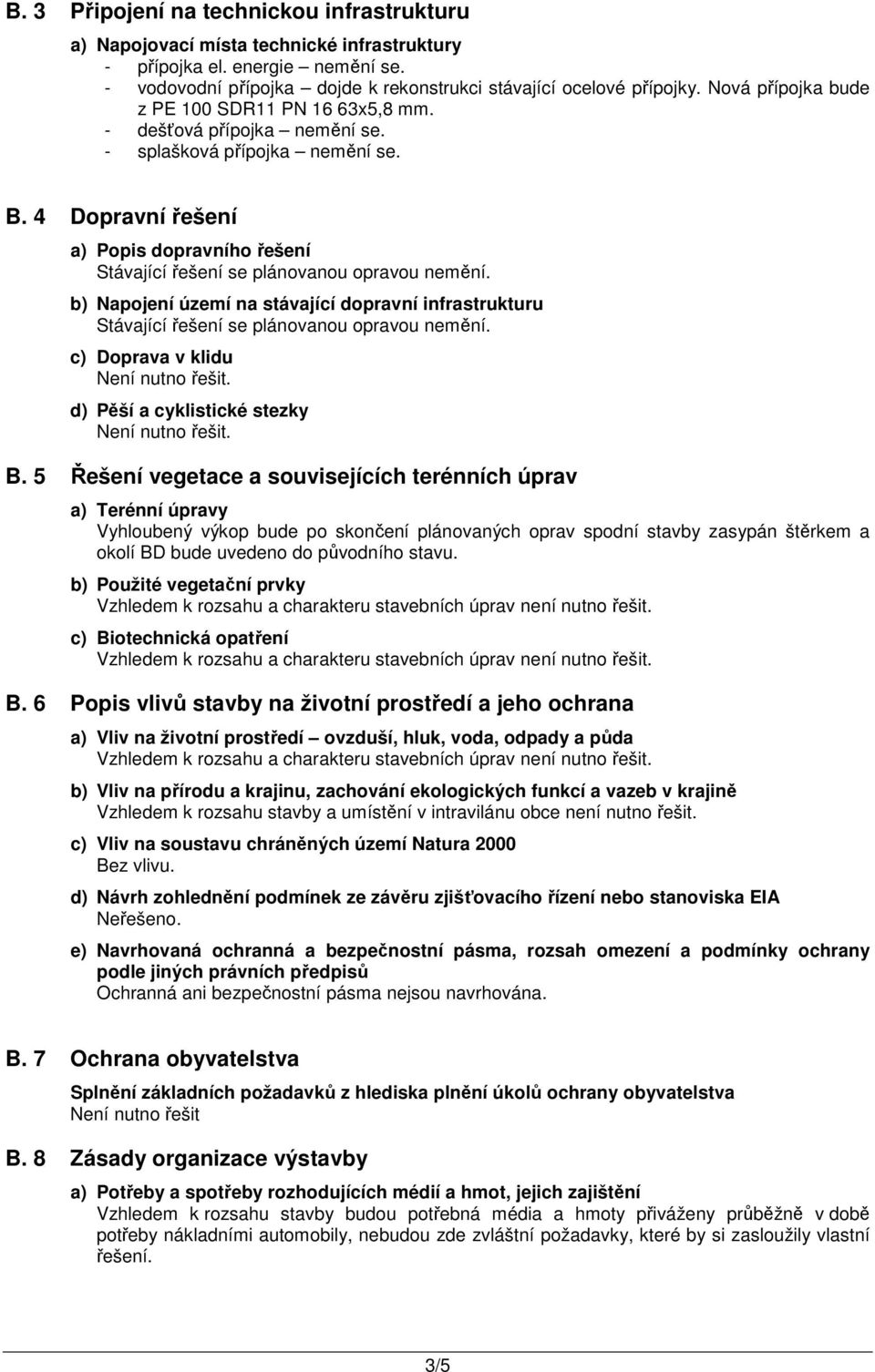 4 Dopravní řešení a) Popis dopravního řešení Stávající řešení se plánovanou opravou nemění. b) Napojení území na stávající dopravní infrastrukturu Stávající řešení se plánovanou opravou nemění.