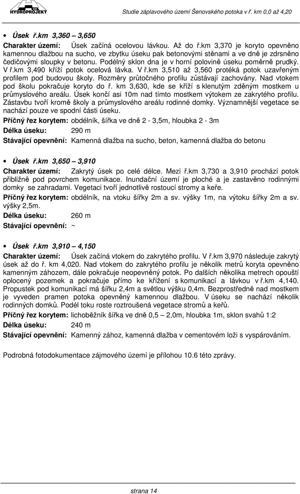 Podélný sklon dna je v horní polovině úseku poměrně prudký. V ř.km 3,490 kříží potok ocelová lávka. V ř.km 3,510 až 3,560 protéká potok uzavřeným profilem pod budovou školy.