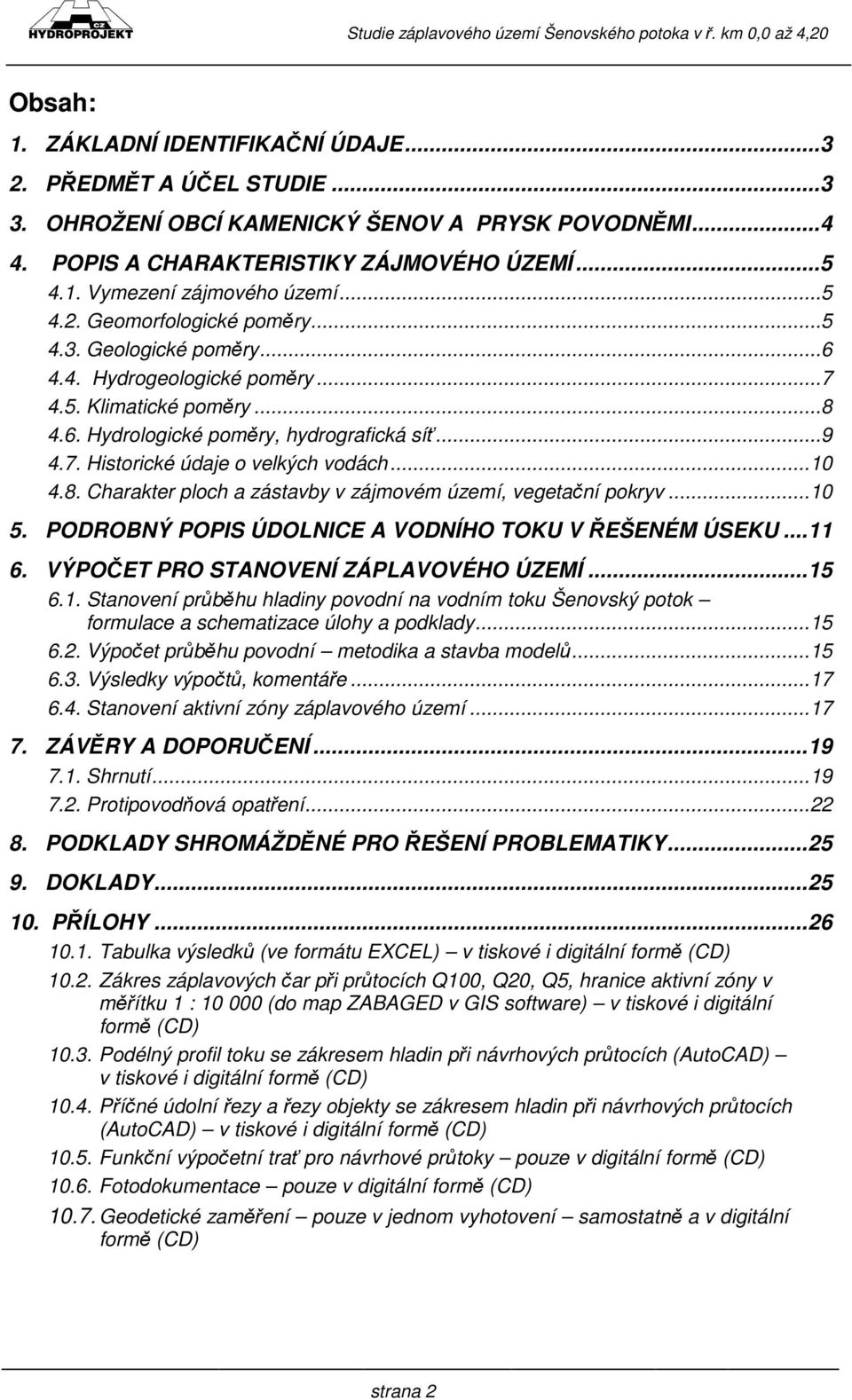 ..10 4.8. Charakter ploch a zástavby v zájmovém území, vegetační pokryv...10 5. PODROBNÝ POPIS ÚDOLNICE A VODNÍHO TOKU V ŘEŠENÉM ÚSEKU...11 6. VÝPOČET PRO STANOVENÍ ZÁPLAVOVÉHO ÚZEMÍ...15 6.1. Stanovení průběhu hladiny povodní na vodním toku Šenovský potok formulace a schematizace úlohy a podklady.