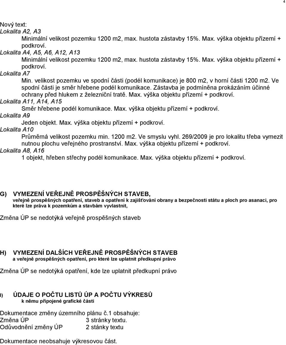 velikost pozemku ve spodní části (podél komunikace) je 800 m2, v horní části 1200 m2. Ve spodní části je směr hřebene podél komunikace.