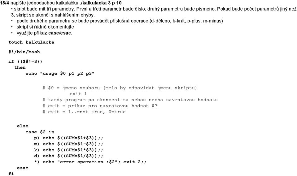 podle druhého parametru se bude provádět příslušná operace (d-děleno, k-krát, p-plus, m-minus) skript si řádně okomentujte využijte příkaz case/esac. touch kalkulacka #!/bin/bash if (($#!