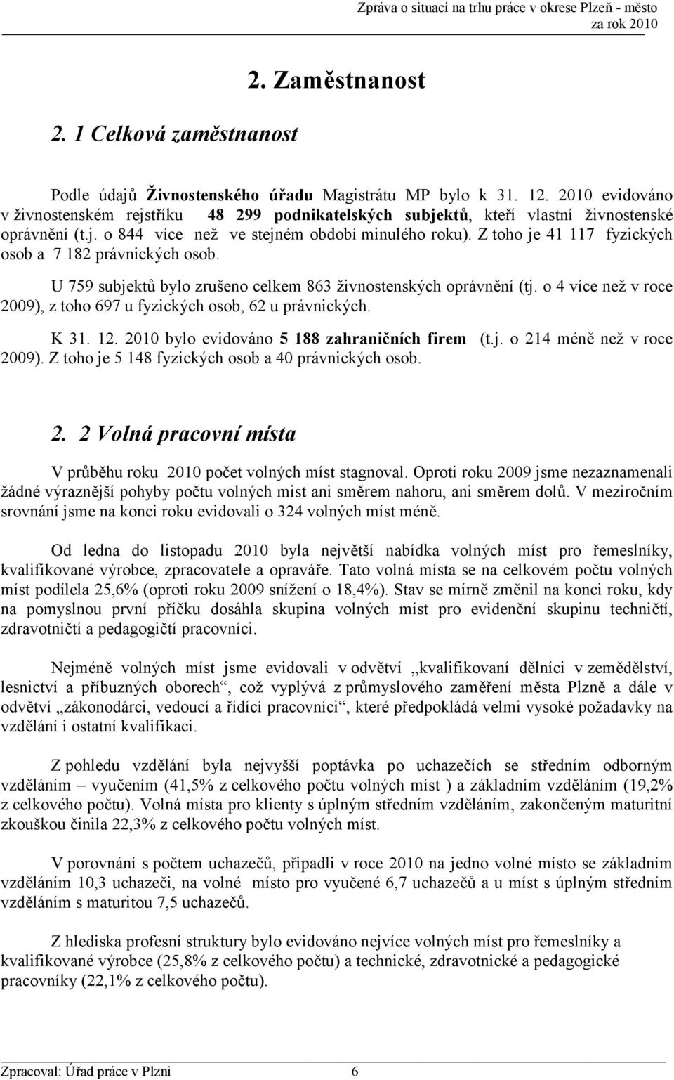 Z toho je 41 117 fyzických osob a 7 182 právnických osob. U 759 subjektů bylo zrušeno celkem 863 živnostenských oprávnění (tj. o 4 více než v roce 2009), z toho 697 u fyzických osob, 62 u právnických.