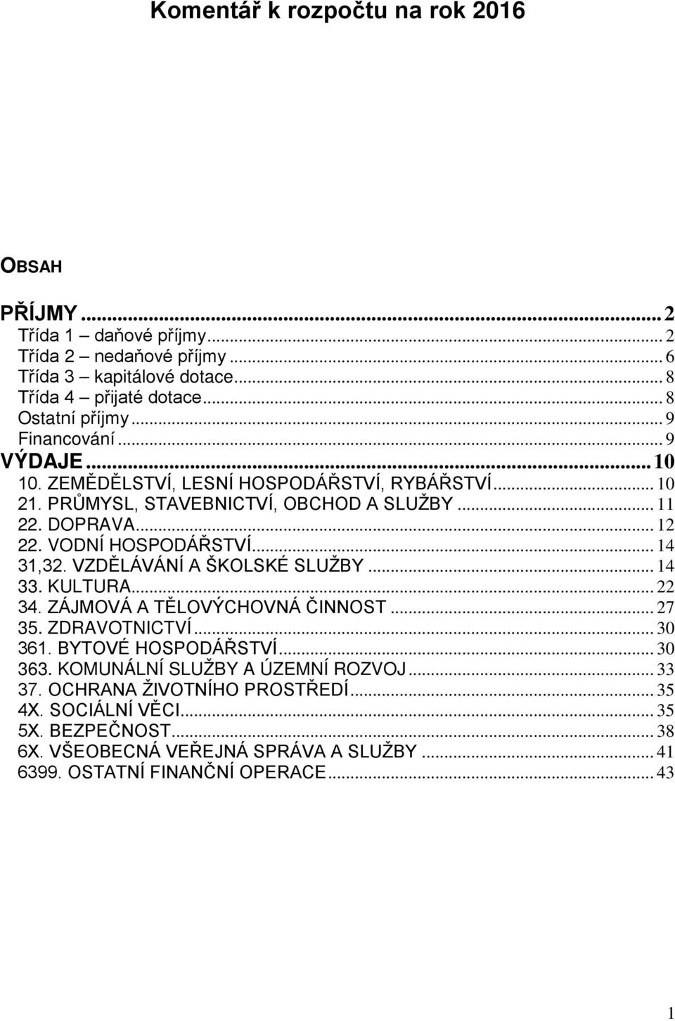 .. 14 31,32. VZDĚLÁVÁNÍ A ŠKOLSKÉ SLUŽBY... 14 33. KULTURA... 22 34. ZÁJMOVÁ A TĚLOVÝCHOVNÁ ČINNOST... 27 35. ZDRAVOTNICTVÍ... 30 361. BYTOVÉ HOSPODÁŘSTVÍ... 30 363.