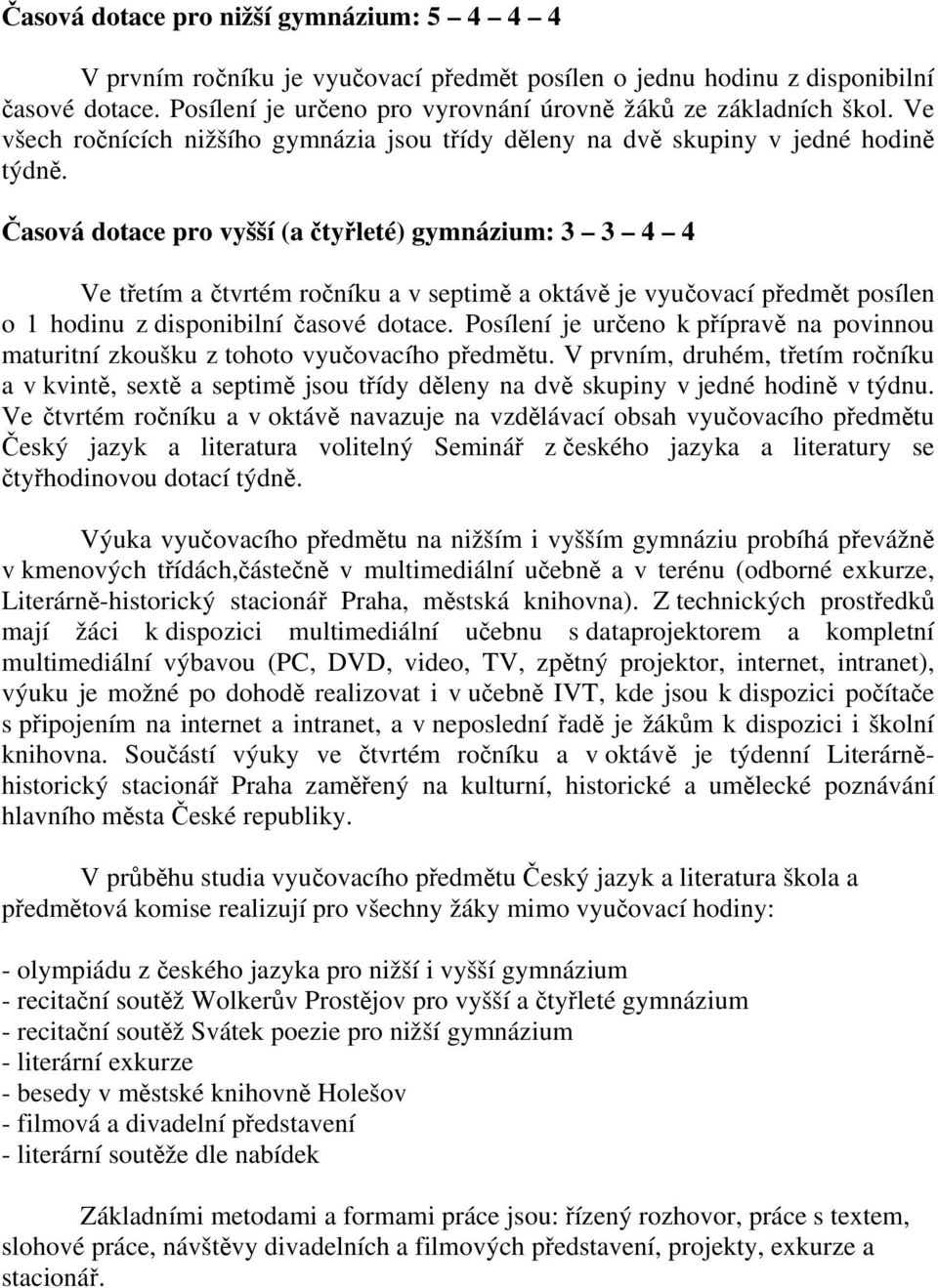 Časová dotace pro vyšší (a čtyřleté) gymnázium: 3 3 4 4 Ve třetím a čtvrtém ročníku a v septimě a oktávě je vyučovací předmět posílen o 1 hodinu z disponibilní časové dotace.