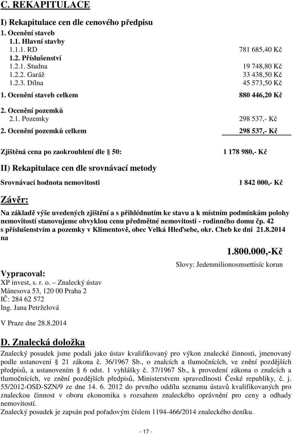 Ocenění pozemků celkem 298 537,- Kč Zjištěná cena po zaokrouhlení dle 50: 1 178 980,- Kč II) Rekapitulace cen dle srovnávací metody Srovnávací hodnota nemovitosti 1 842 000,- Kč Závěr: Na základě