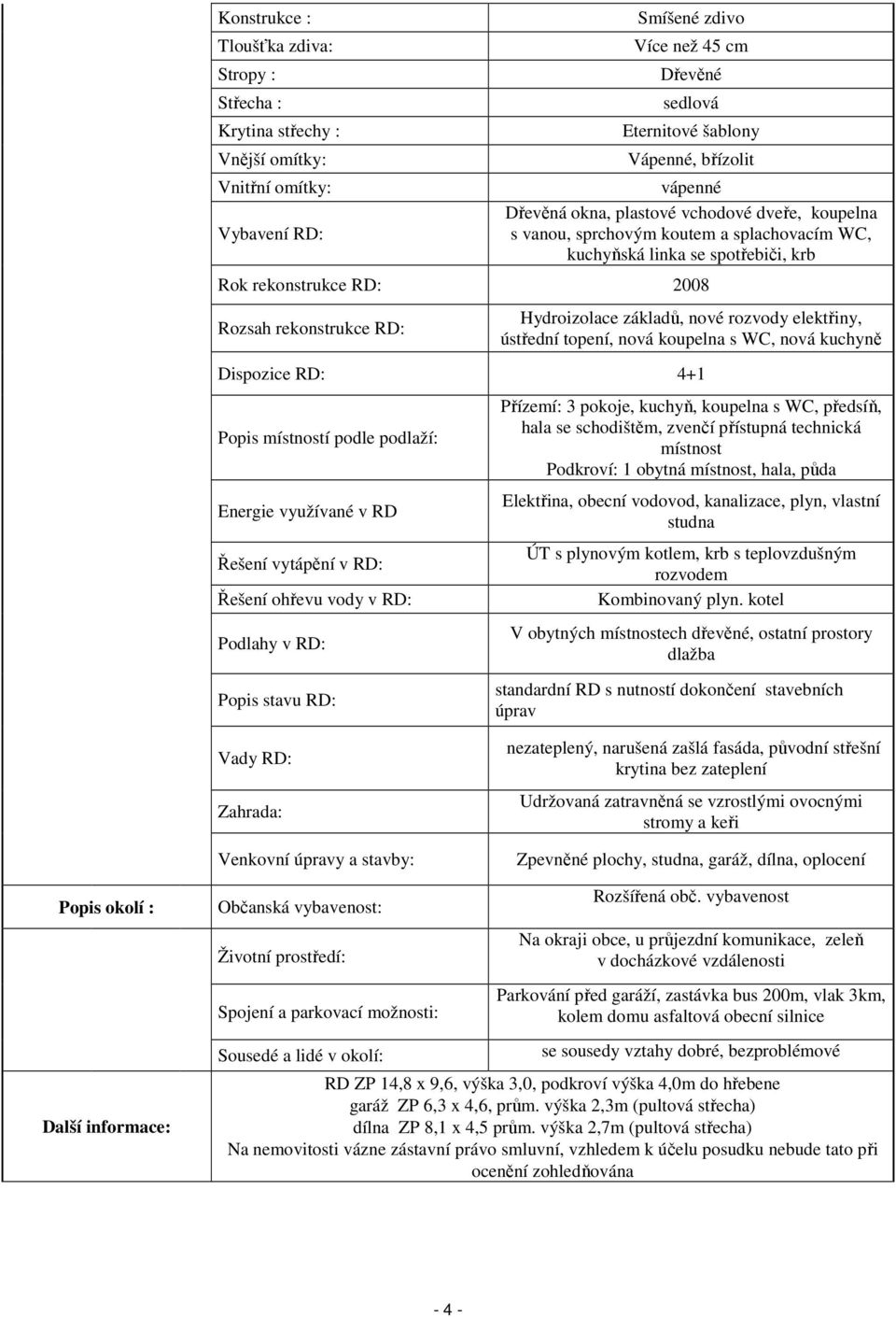 nové rozvody elektřiny, ústřední topení, nová koupelna s WC, nová kuchyně Dispozice RD: 4+1 Popis místností podle podlaží: Energie využívané v RD Řešení vytápění v RD: Řešení ohřevu vody v RD: