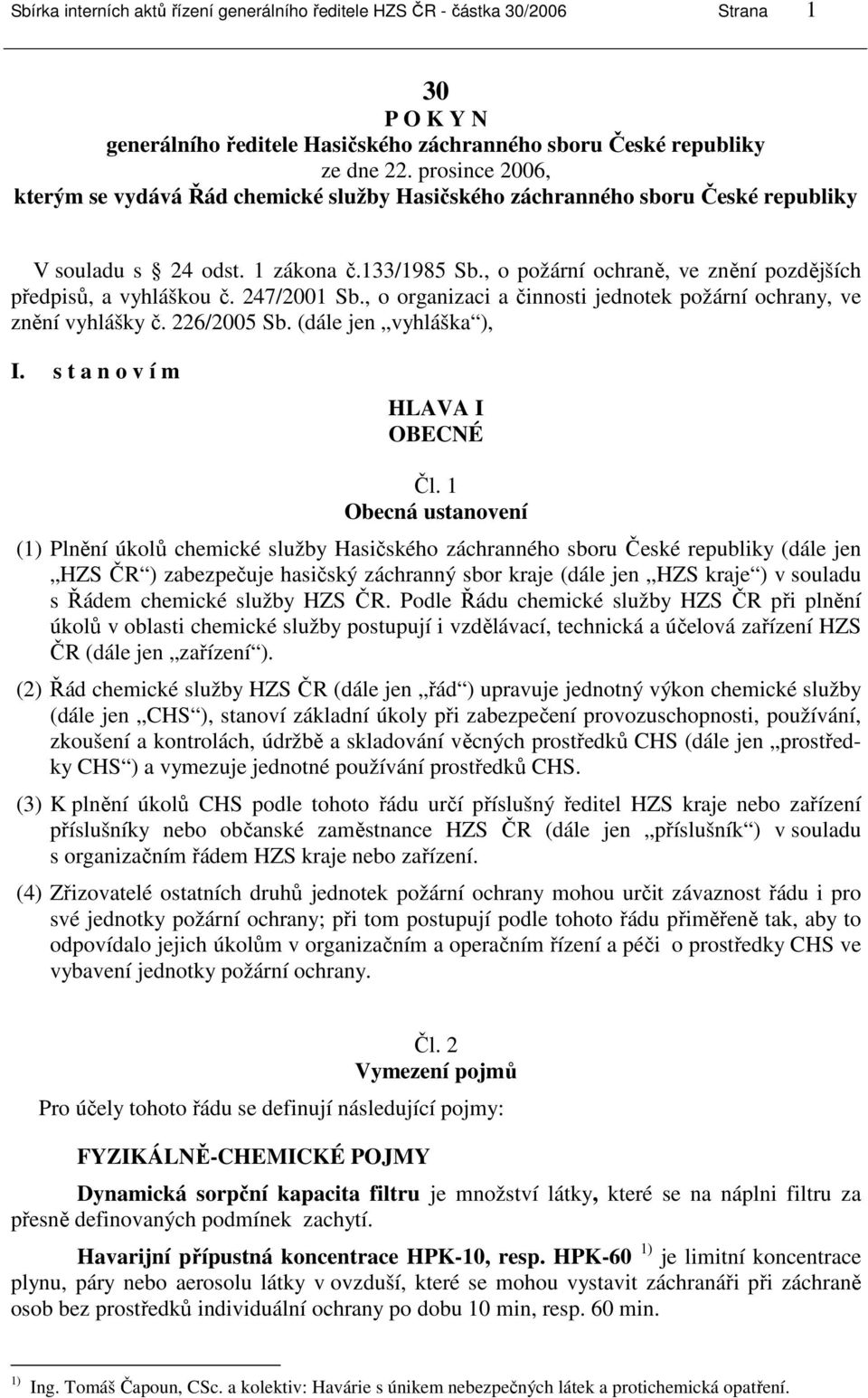 , o požární ochraně, ve znění pozdějších předpisů, a vyhláškou č. 247/2001 Sb., o organizaci a činnosti jednotek požární ochrany, ve znění vyhlášky č. 226/2005 Sb. (dále jen vyhláška ), I.