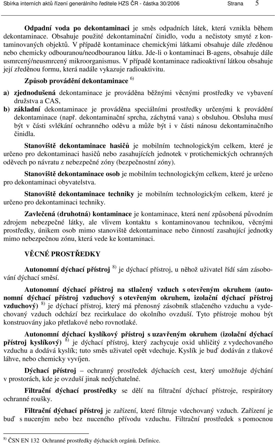 Jde-li o kontaminaci B-agens, obsahuje dále usmrcený/neusmrcený mikroorganismus. V případě kontaminace radioaktivní látkou obsahuje její zředěnou formu, která nadále vykazuje radioaktivitu.