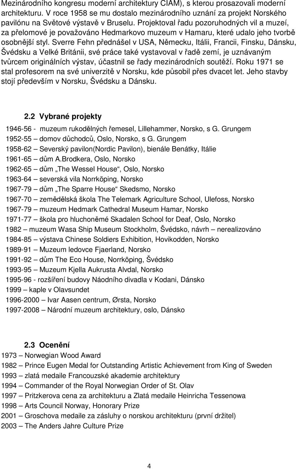 Sverre Fehn přednášel v USA, Německu, Itálii, Francii, Finsku, Dánsku, Švédsku a Velké Británii, své práce také vystavoval v řadě zemí, je uznávaným tvůrcem originálních výstav, účastnil se řady