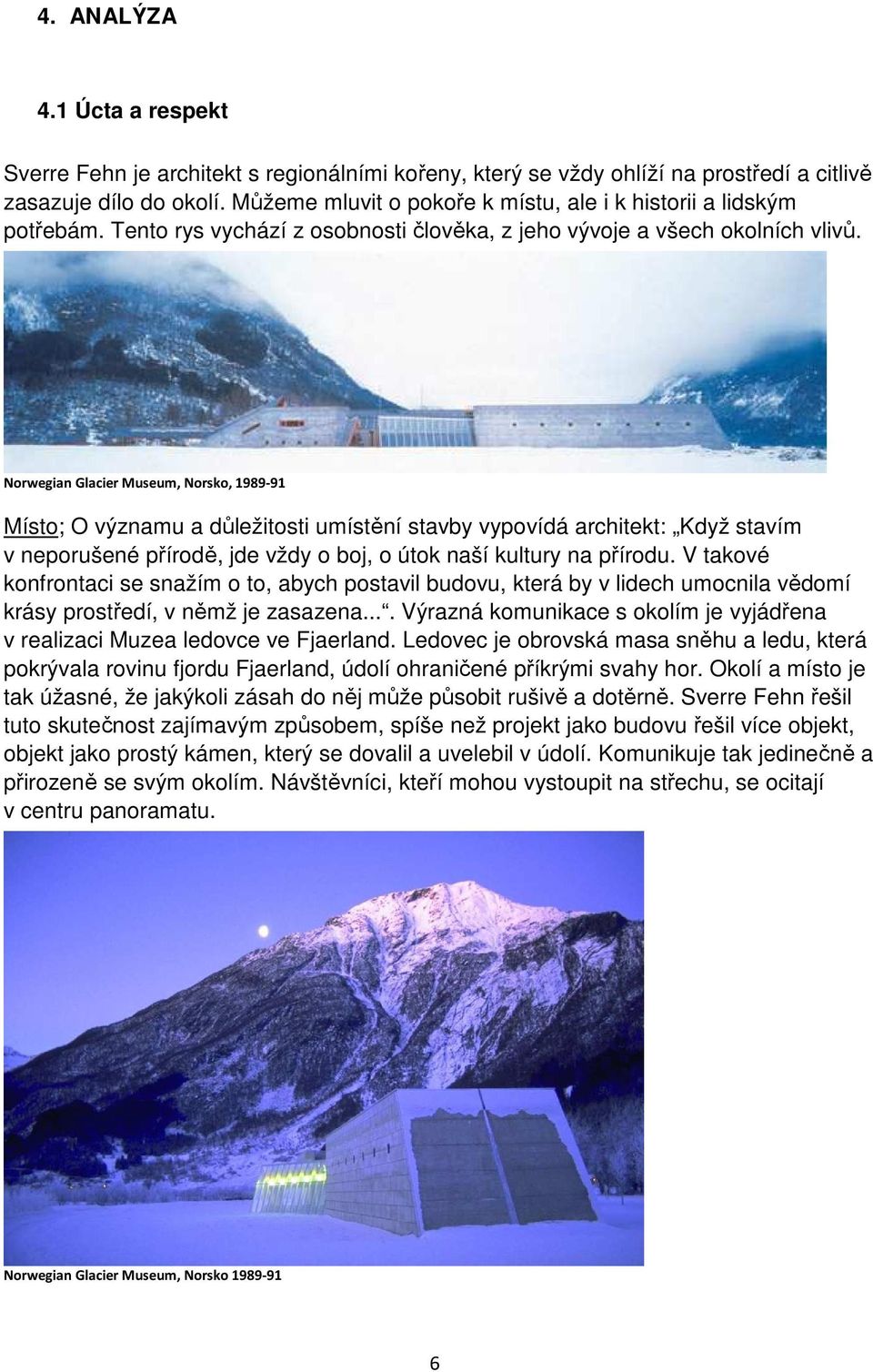 Norwegian Glacier Museum, Norsko, 1989-91 Místo; O významu a důležitosti umístění stavby vypovídá architekt: Když stavím v neporušené přírodě, jde vždy o boj, o útok naší kultury na přírodu.