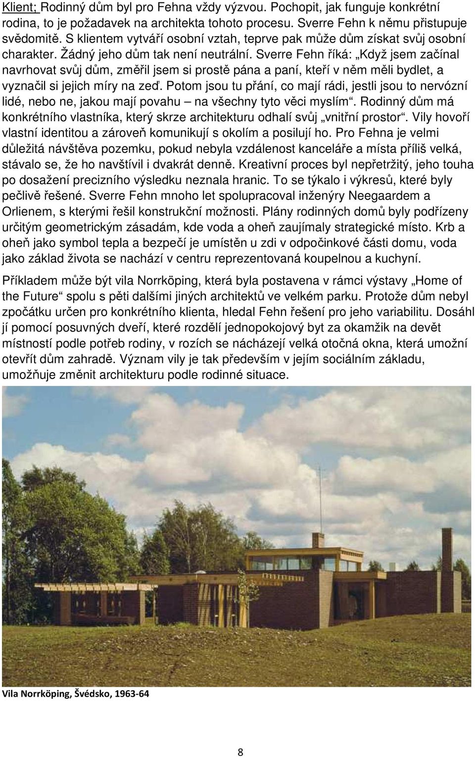 Sverre Fehn říká: Když jsem začínal navrhovat svůj dům, změřil jsem si prostě pána a paní, kteří v něm měli bydlet, a vyznačil si jejich míry na zeď.