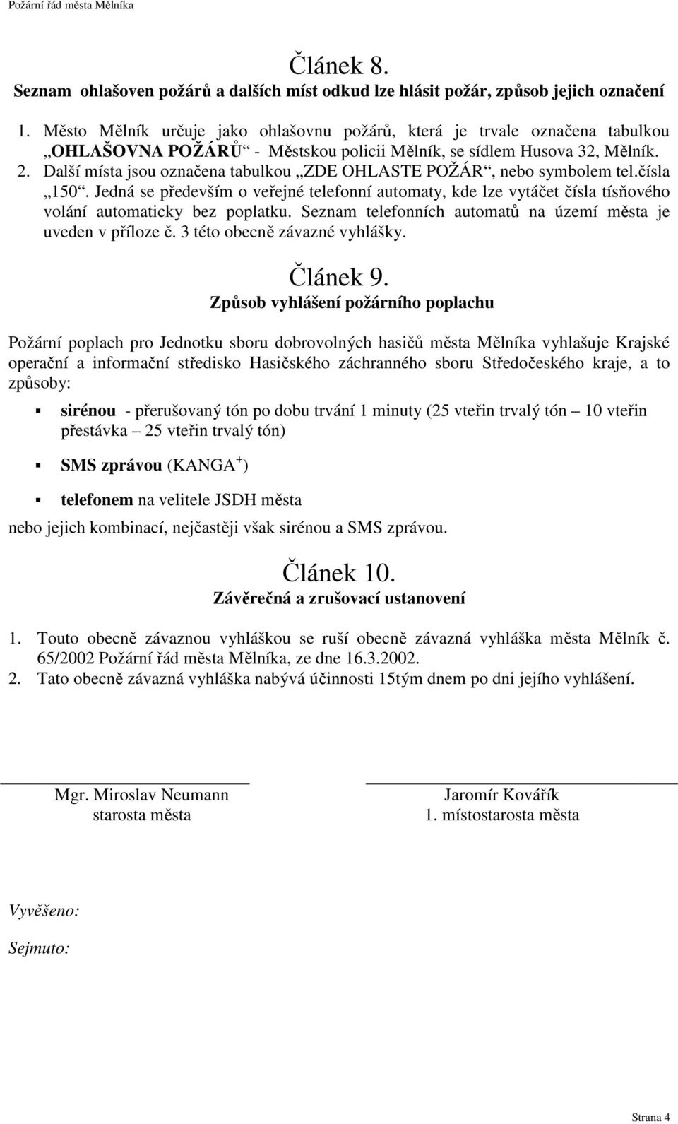 Další místa jsou označena tabulkou ZDE OHLASTE POŽÁR, nebo symbolem tel.čísla 150. Jedná se především o veřejné telefonní automaty, kde lze vytáčet čísla tísňového volání automaticky bez poplatku.