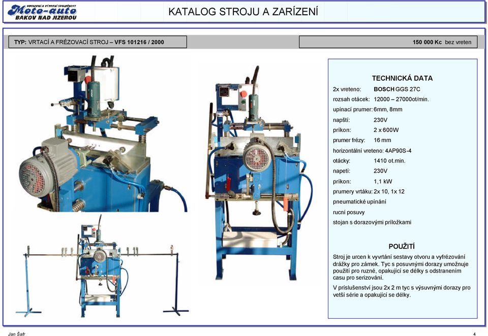 napetí: 230V príkon: 1,1 kw prumery vrtáku: 2x 10, 1x 12 pneumatické upínání rucní posuvy stojan s dorazovými príložkami Stroj je urcen k vyvrtání sestavy otvoru