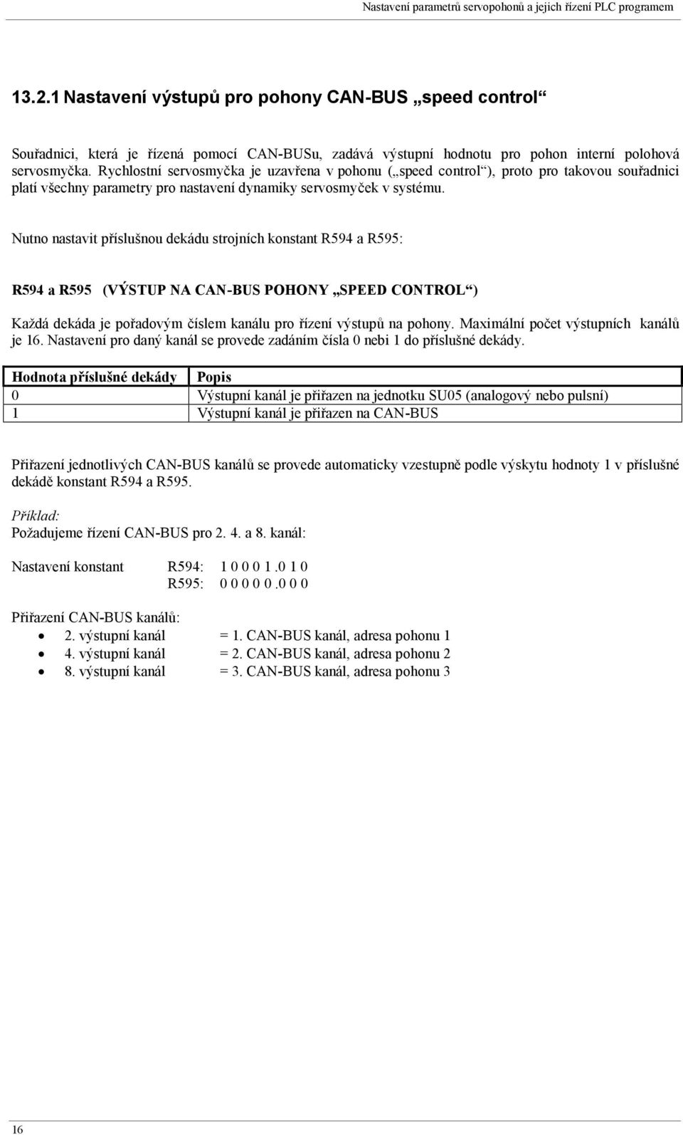 Nutno nastavit příslušnou dekádu strojních konstant R594 a R595: R594 a R595 (VÝSTUP NA CAN-BUS POHONY SPEED CONTROL ) Každá dekáda je pořadovým číslem kanálu pro řízení výstupů na pohony.
