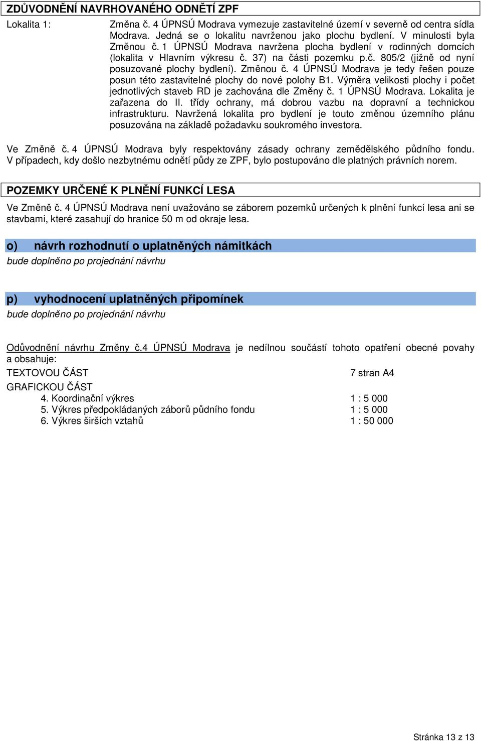 Změnou č. 4 ÚPNSÚ Modrava je tedy řešen pouze posun této zastavitelné plochy do nové polohy B1. Výměra velikosti plochy i počet jednotlivých staveb RD je zachována dle Změny č. 1 ÚPNSÚ Modrava.