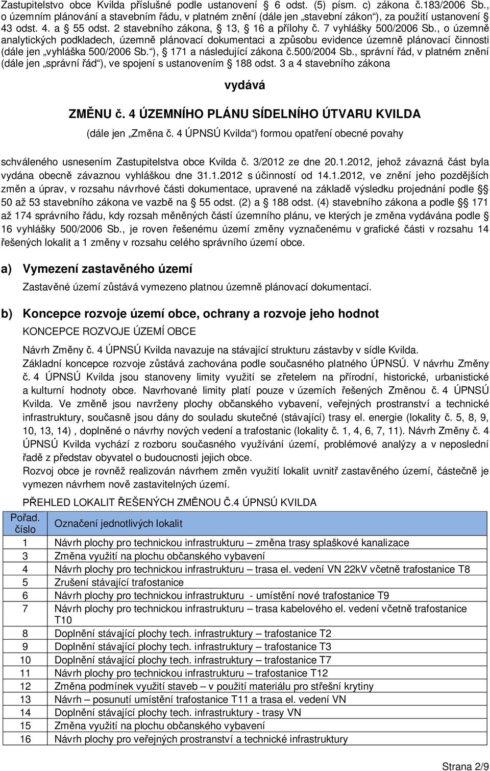 , o územně analytických podkladech, územně plánovací dokumentaci a způsobu evidence územně plánovací činnosti (dále jen vyhláška 500/2006 Sb. ), 171 a následující zákona č.500/2004 Sb.