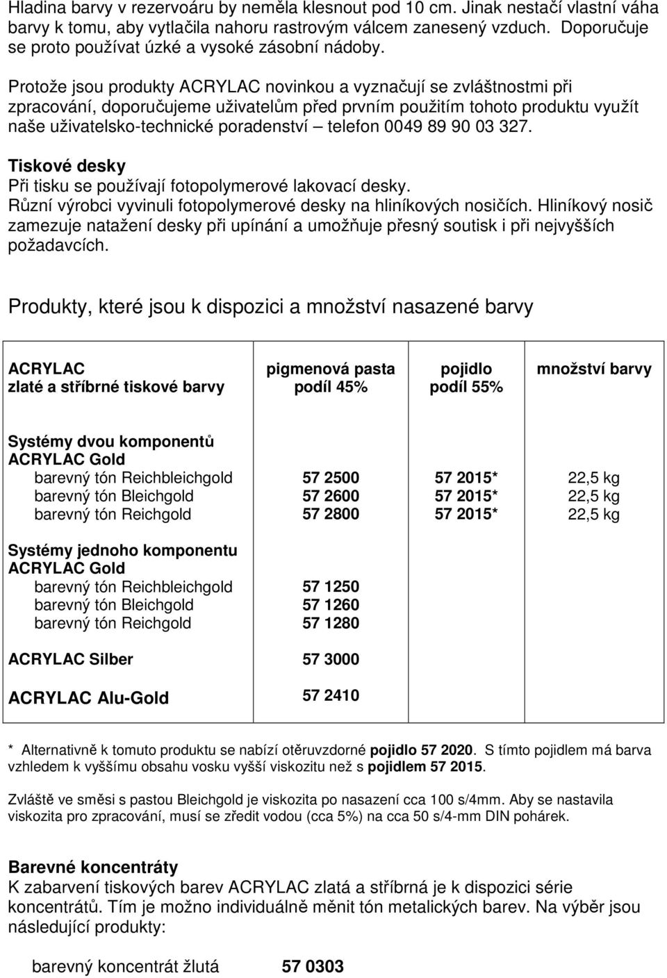 Protože jsou produkty ACRYLAC novinkou a vyznačují se zvláštnostmi při zpracování, doporučujeme uživatelům před prvním použitím tohoto produktu využít naše uživatelsko-technické poradenství telefon