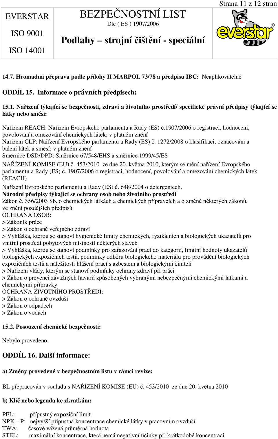 1272/2008 o klasifikaci, označování a balení látek a směsí; v platném znění Směrnice DSD/DPD: Směrnice 67/548/EHS a směrnice 1999/45/ES NAŘÍZENÍ KOMISE (EU) č. 453/2010 ze dne 20.