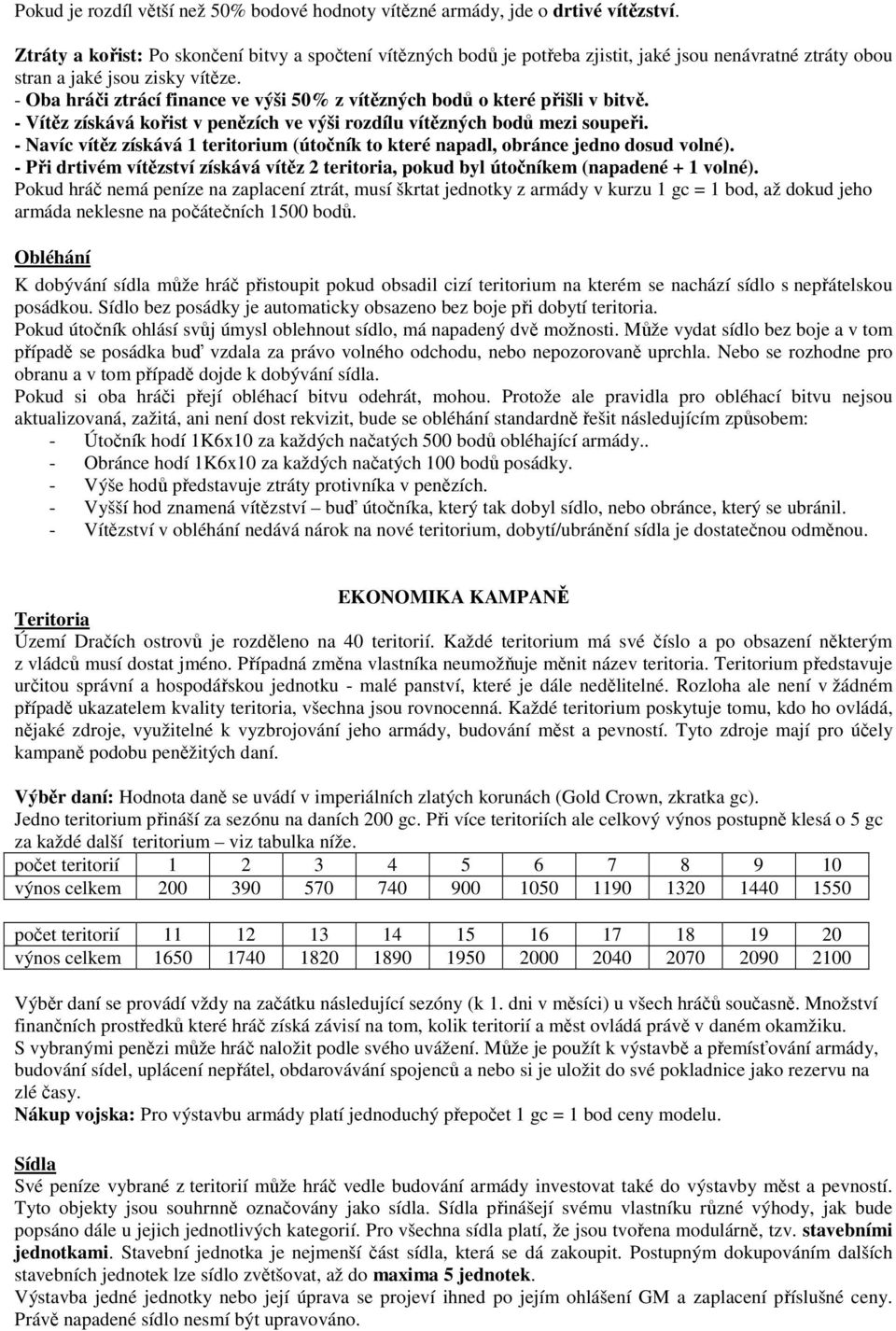 - Oba hráči ztrácí finance ve výši 50% z vítězných bodů o které přišli v bitvě. - Vítěz získává kořist v penězích ve výši rozdílu vítězných bodů mezi soupeři.