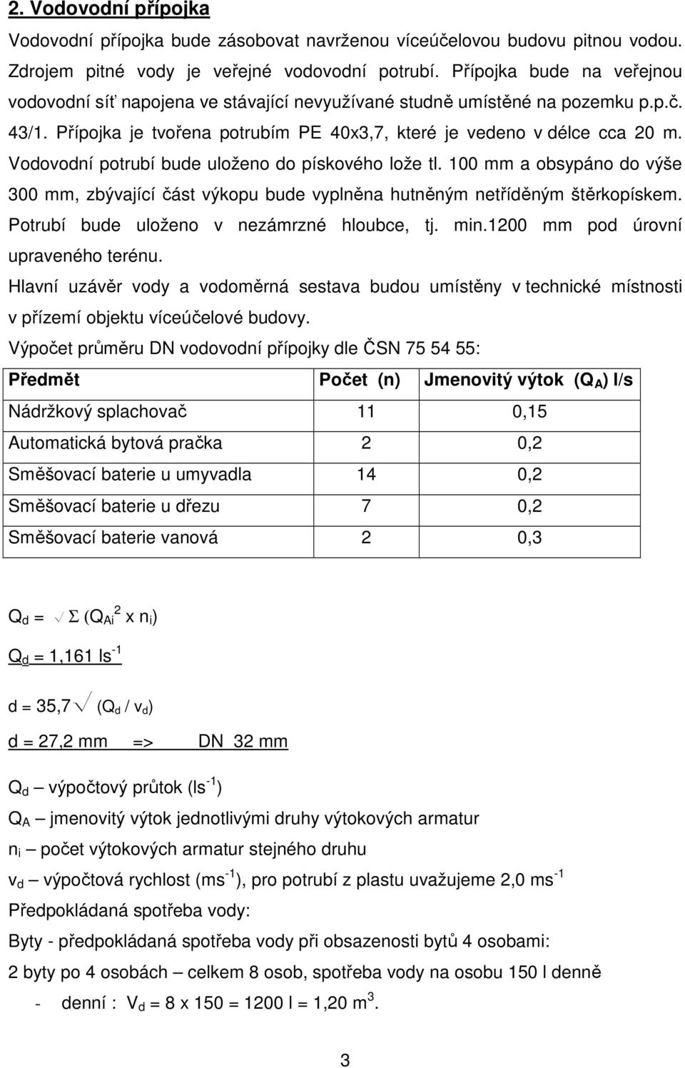 Vodovodní potrubí bude uloženo do pískového lože tl. 100 mm a obsypáno do výše 300 mm, zbývající část výkopu bude vyplněna hutněným netříděným štěrkopískem.