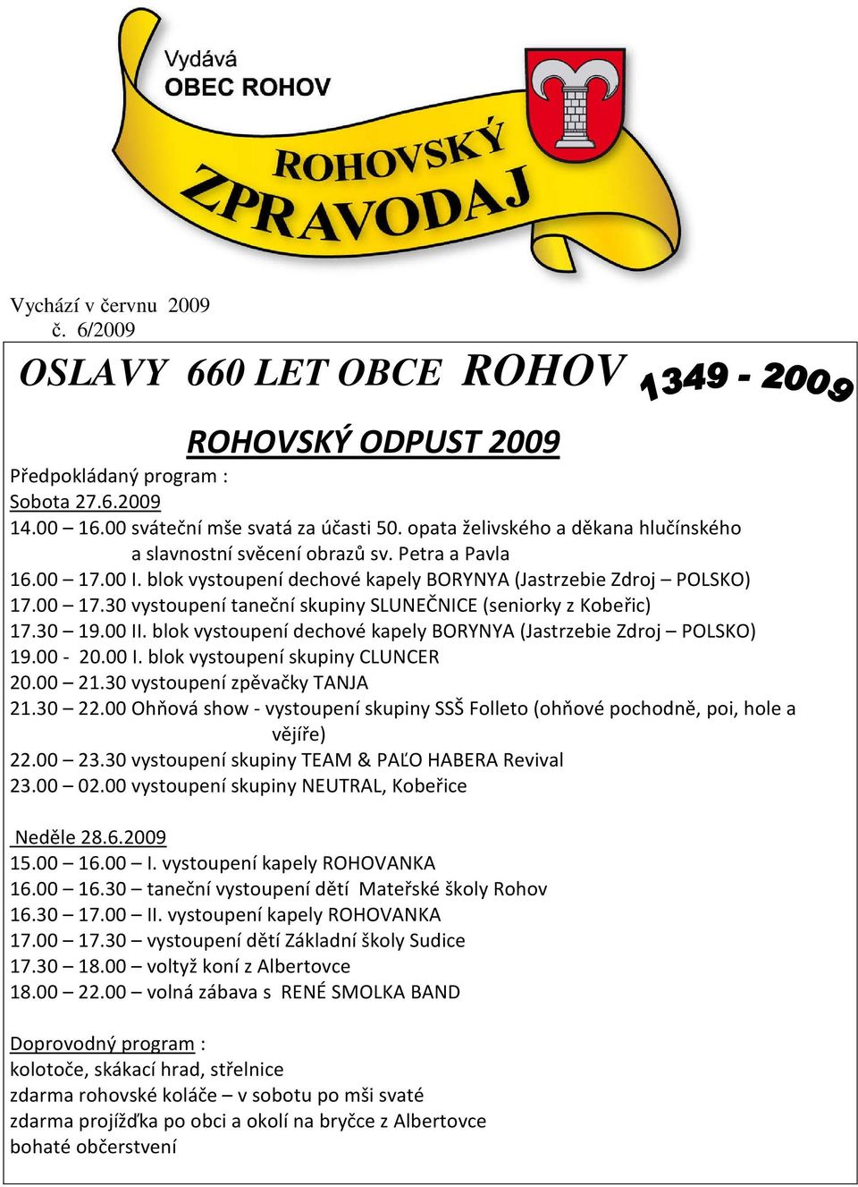 30 19.00 II. blok vystoupení dechové kapely BORYNYA (Jastrzebie Zdroj POLSKO) 19.00-20.00 I. blok vystoupení skupiny CLUNCER 20.00 21.30 vystoupení zpěvačky TANJA 21.30 22.