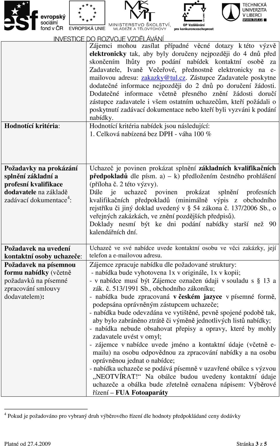 Dodatečné informace včetně přesného znění žádosti doručí zástupce zadavatele i všem ostatním uchazečům, kteří požádali o poskytnutí zadávací dokumentace nebo kteří byli vyzváni k podání nabídky.