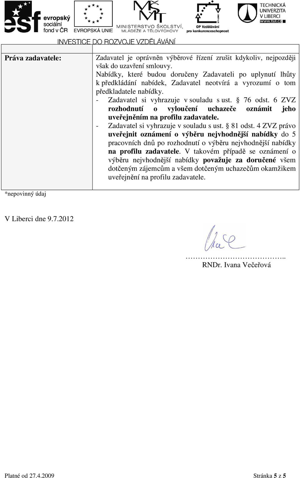 6 ZVZ rozhodnutí o vyloučení uchazeče oznámit jeho uveřejněním na profilu zadavatele. - Zadavatel si vyhrazuje v souladu s ust. 81 odst.