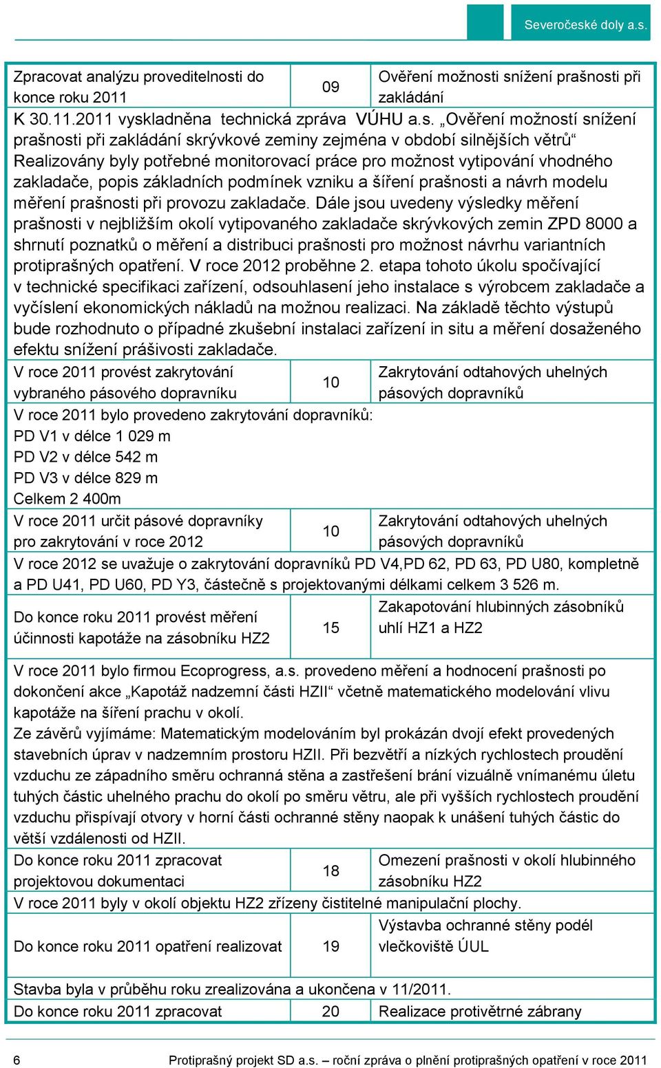 i snížení prašnosti při zakládání K 30.11.2011 vyskladněna technická zpráva VÚHU a.s. Ověření možností snížení prašnosti při zakládání skrývkové zeminy zejména v období silnějších větrů Realizovány