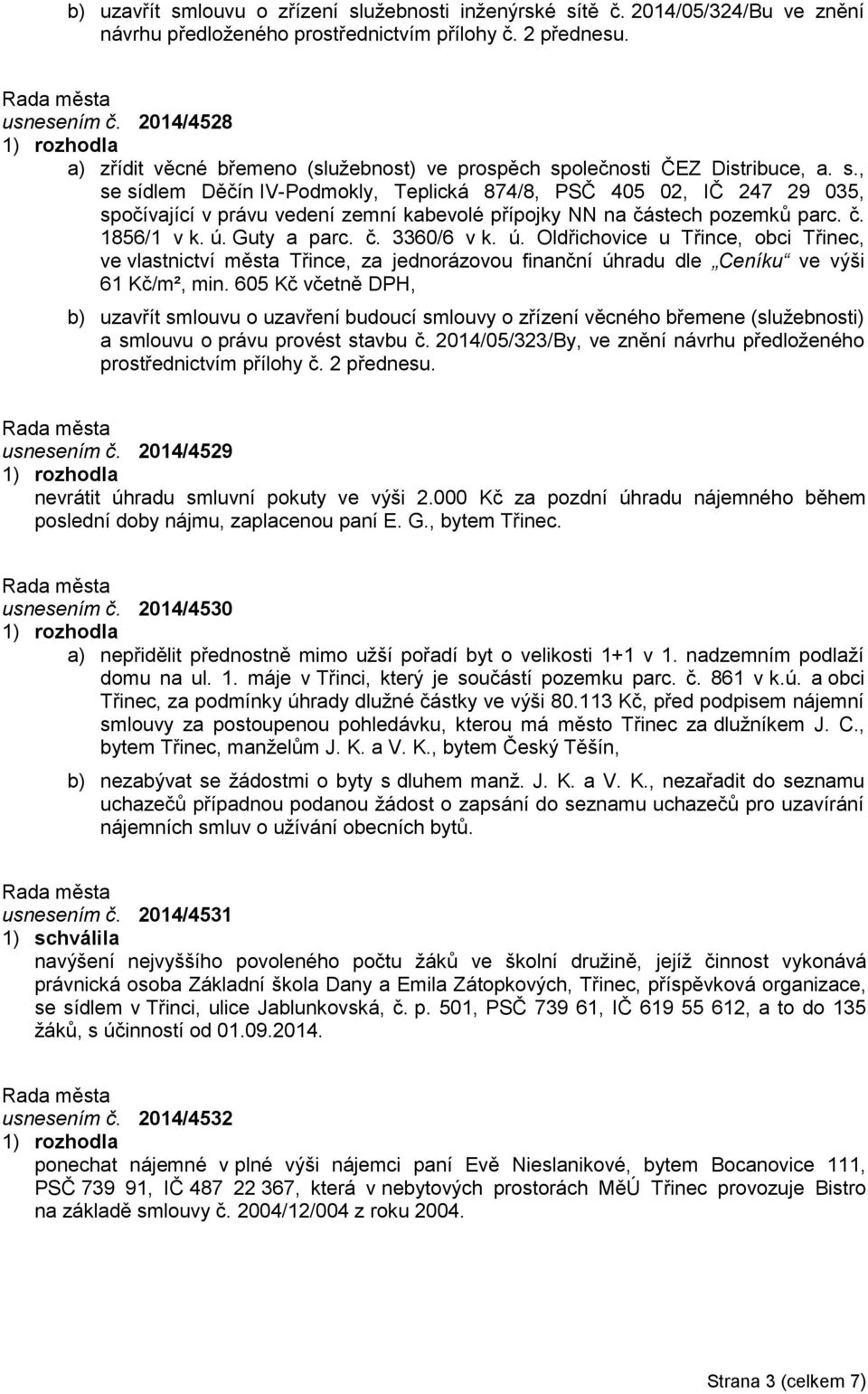 olečnosti ČEZ Distribuce, a. s., se sídlem Děčín IV-Podmokly, Teplická 874/8, PSČ 405 02, IČ 247 29 035, spočívající v právu vedení zemní kabevolé přípojky NN na částech pozemků parc. č. 1856/1 v k.