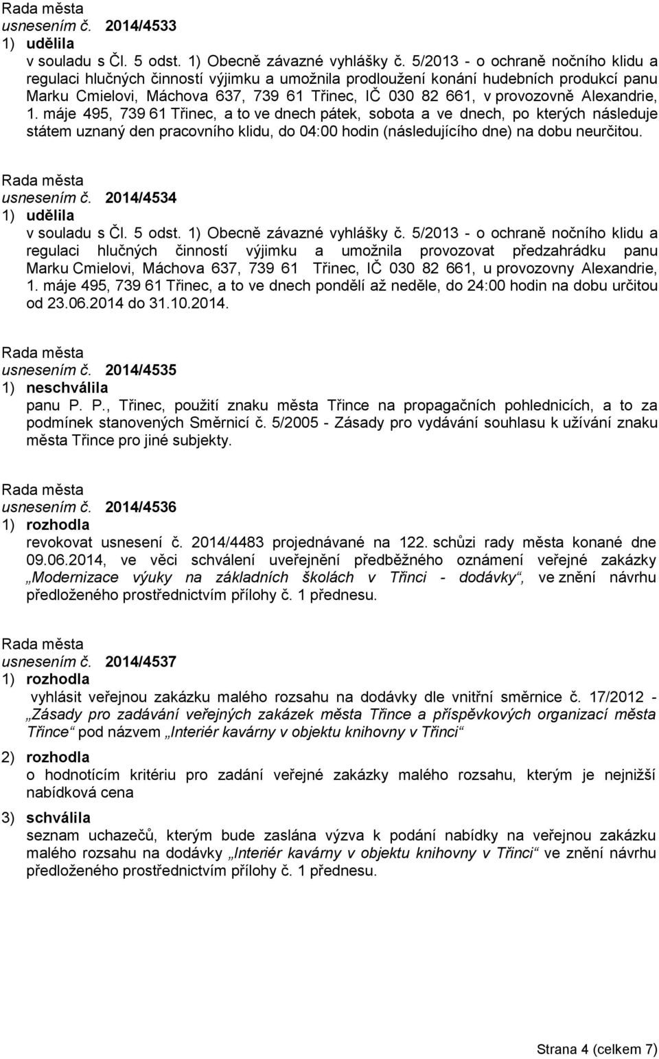 Alexandrie, 1. máje 495, 739 61 Třinec, a to ve dnech pátek, sobota a ve dnech, po kterých následuje státem uznaný den pracovního klidu, do 04:00 hodin (následujícího dne) na dobu neurčitou.