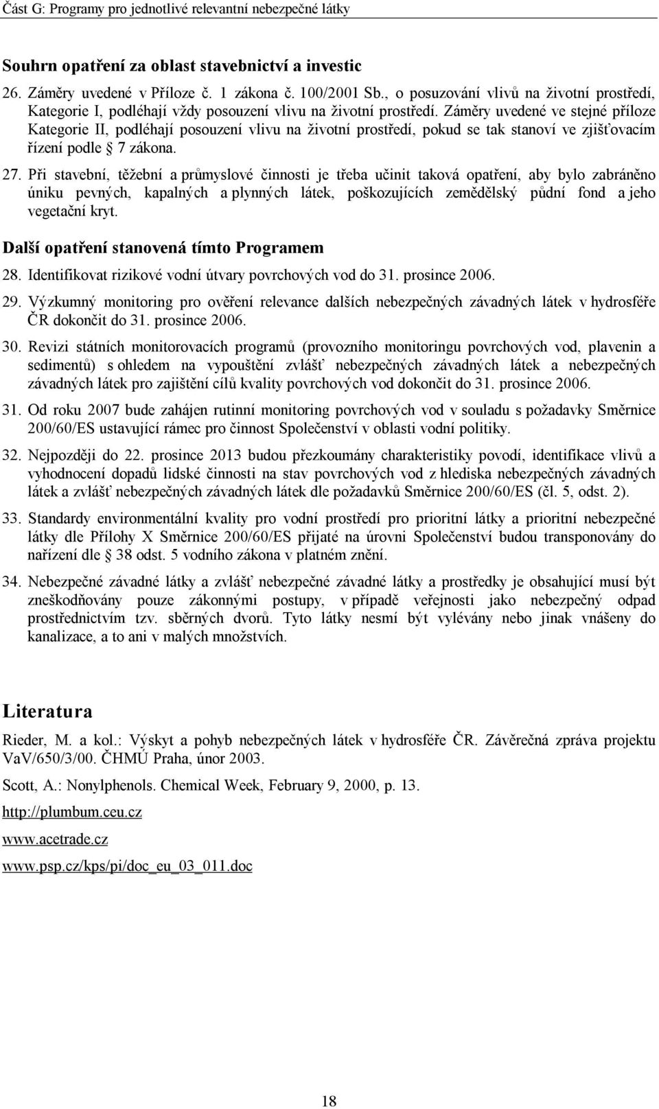 Záměry uvedené ve stejné příloze Kategorie II, podléhají posouzení vlivu na životní prostředí, pokud se tak stanoví ve zjišťovacím řízení podle 7 zákona. 27.