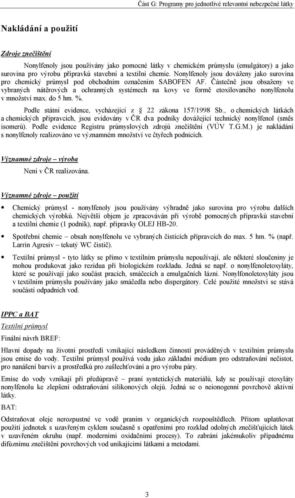 Částečně jsou obsaženy ve vybraných nátěrových a ochranných systémech na kovy ve formě etoxilovaného nonylfenolu v množství max. do 5 hm. %. Podle státní evidence, vycházející z 22 zákona 157/1998 Sb.