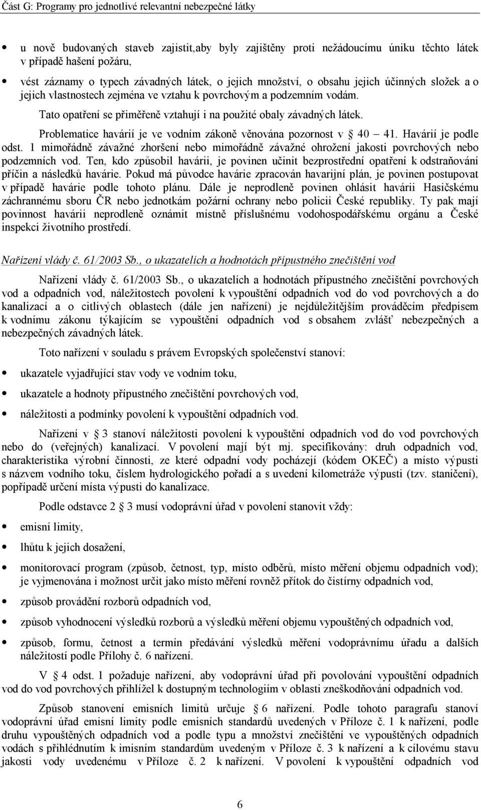 Problematice havárií je ve vodním zákoně věnována pozornost v 40 41. Havárií je podle odst. 1 mimořádně závažné zhoršení nebo mimořádně závažné ohrožení jakosti povrchových nebo podzemních vod.