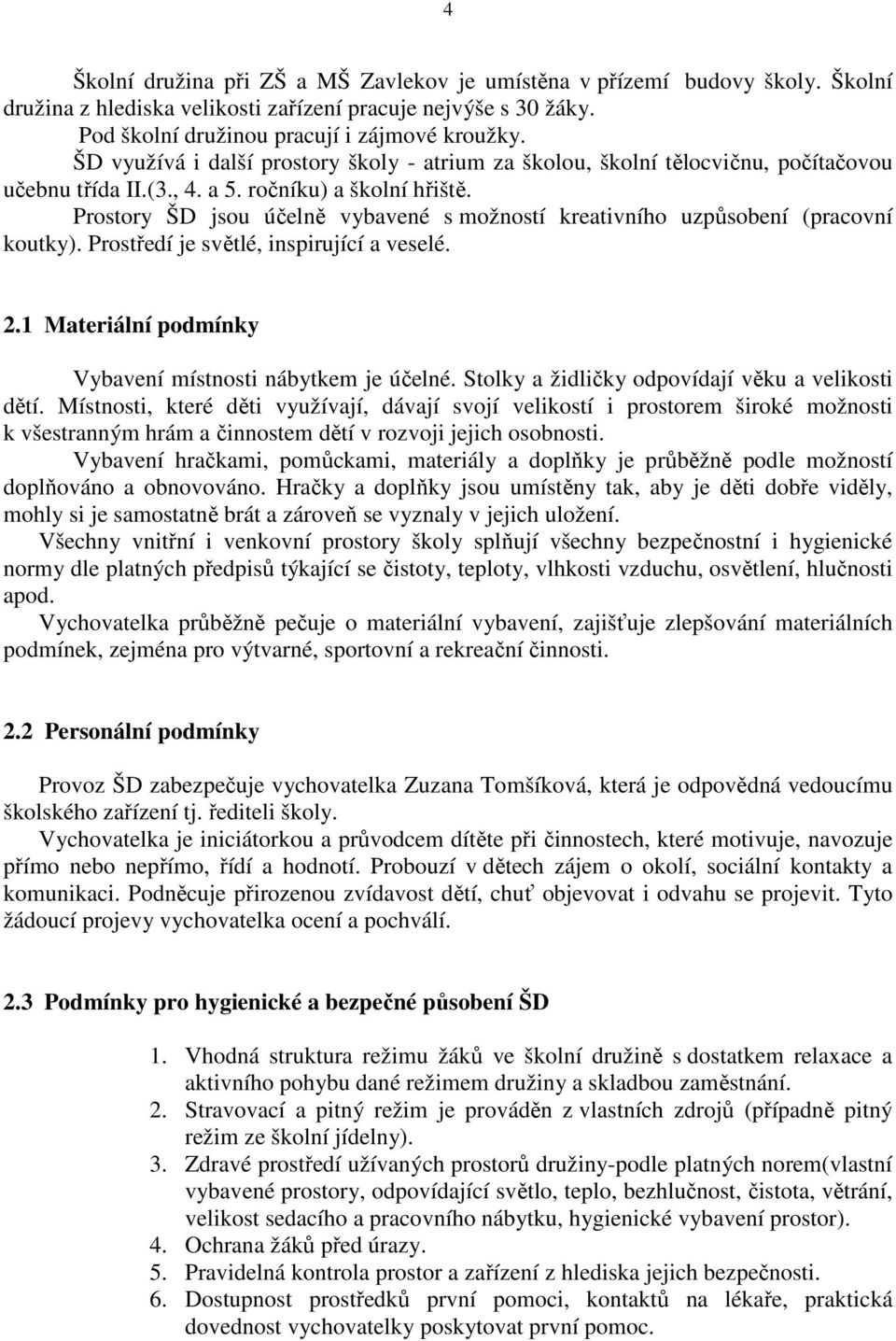 Prostory ŠD jsou účelně vybavené s možností kreativního uzpůsobení (pracovní koutky). Prostředí je světlé, inspirující a veselé. 2.1 Materiální podmínky Vybavení místnosti nábytkem je účelné.