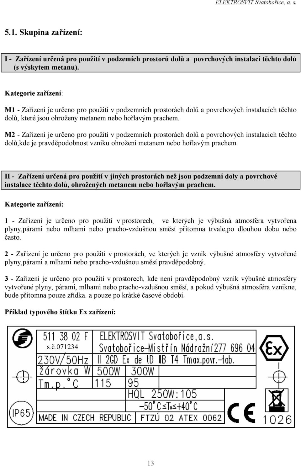 M2 - Zařízení je určeno pro použití v podzemních prostorách dolů a povrchových instalacích těchto dolů,kde je pravděpodobnost vzniku ohrožení metanem nebo hořlavým prachem.